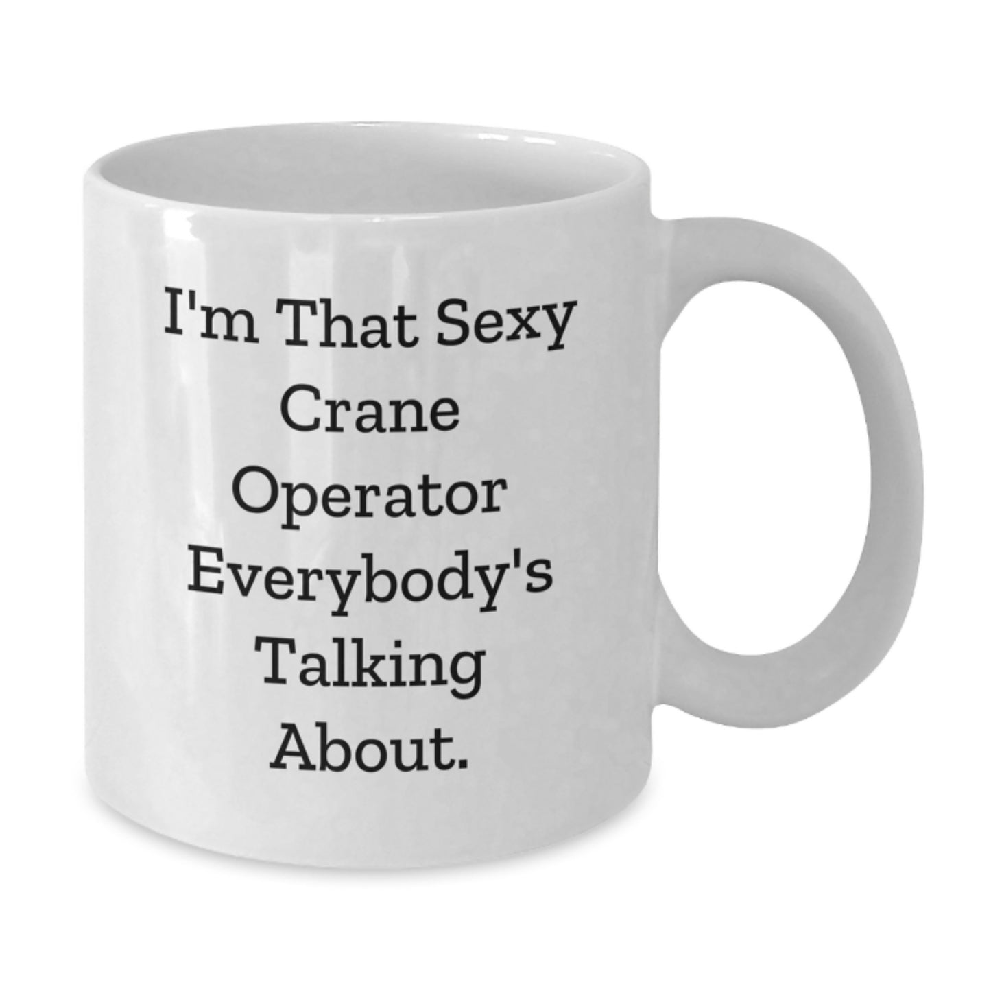 Funny Crane Operator Gifts - I'm That Sexy Crane Operator Everybody's Talking About. - White Coffee Mug for Crane Operator Graduation - Additional