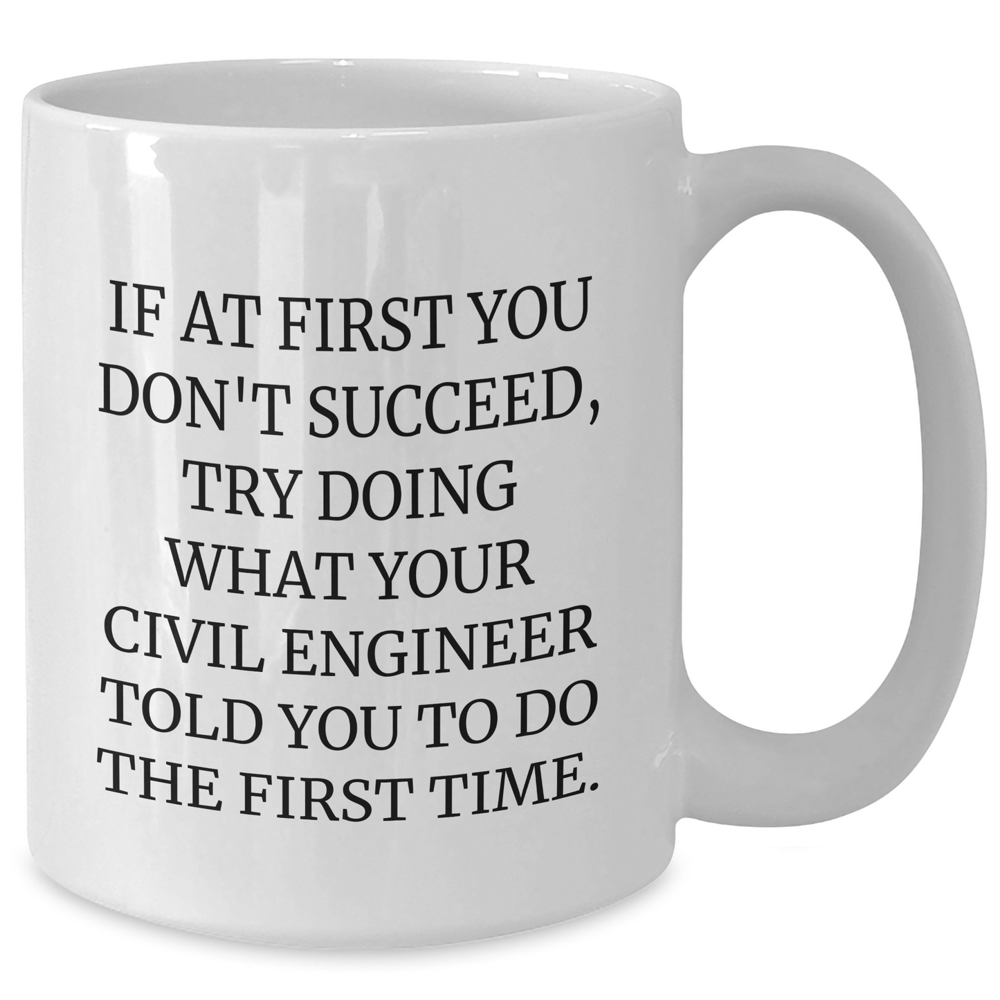 Civil Engineer Humor White Coffee Mug, Gifts from Friends for Mother's Day, Fun Quote: 'If At First You Don't Succeed, Try Doing What Your Civil Engineer Told You To Do The First Time.' - Additional