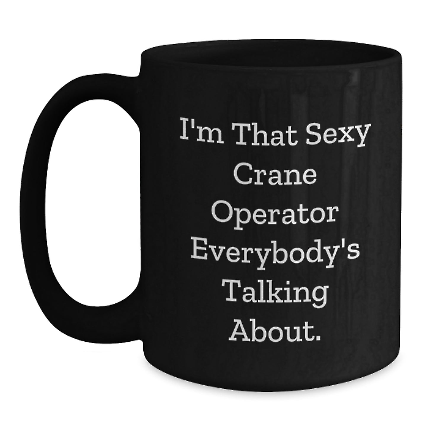 Funny Crane Operator Gifts from Friends - 'I'm That Sexy Crane Operator Everybody's Talking About.' Quote on Black Coffee Mug for Graduation - Main