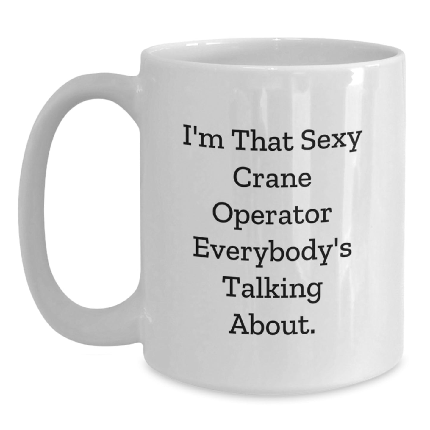Funny Crane Operator Gifts - I'm That Sexy Crane Operator Everybody's Talking About. - White Coffee Mug for Crane Operator Graduation - Main