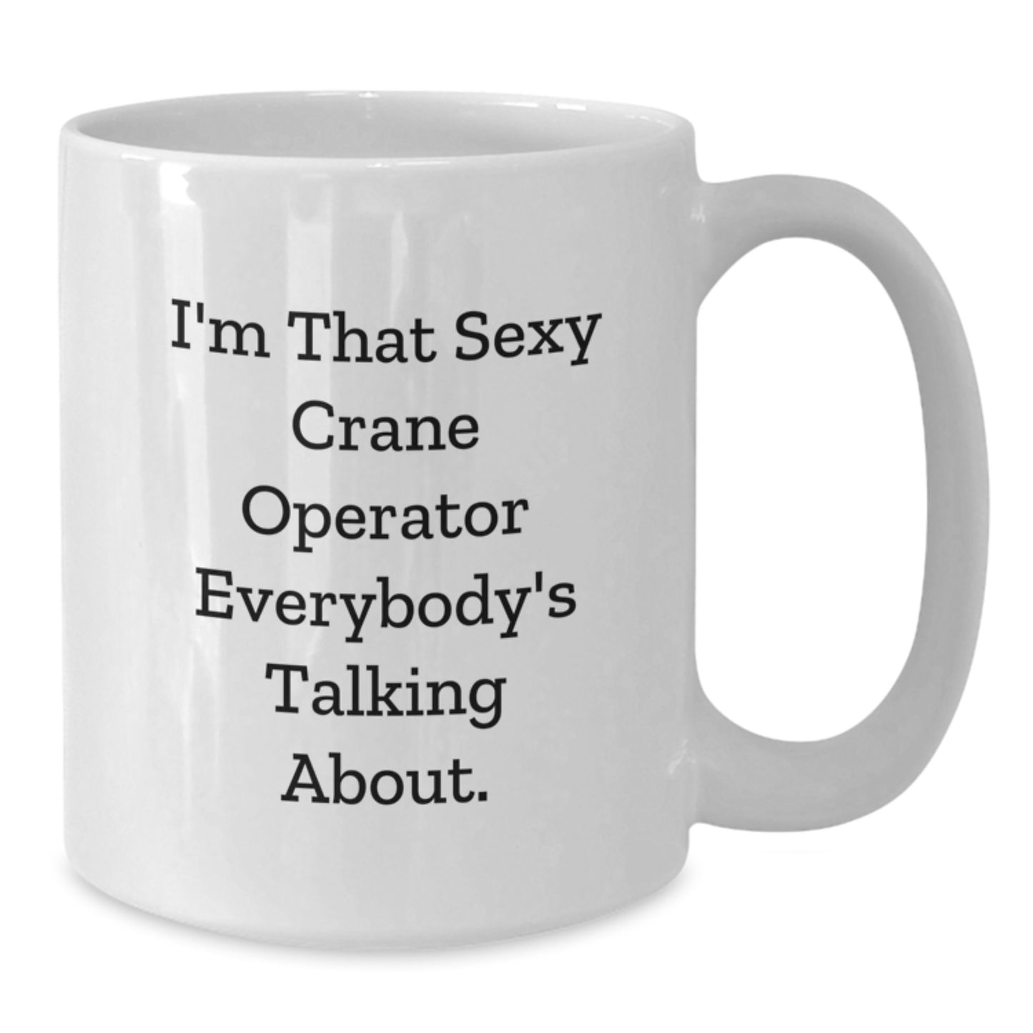 Funny Crane Operator Gifts - I'm That Sexy Crane Operator Everybody's Talking About. - White Coffee Mug for Crane Operator Graduation - Additional