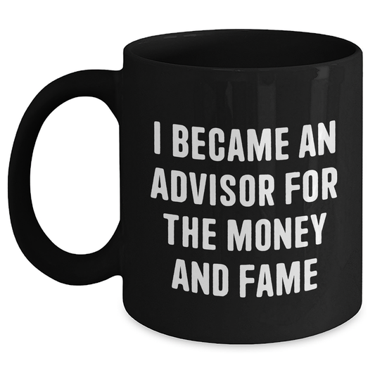 Funny Advisor Gifts: 'I Became An Advisor For The Money And Fame' Black Coffee Mug, Gifts from Men to Advisors, Mother's Day Unique Gifts - Main