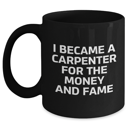 Gifts from Men to Carpenter Friends - Funny Coffee Mug for Mother's Day, I Became A Carpenter For The Money And Fame, Black 11oz/15oz Ceramic Mug - Main