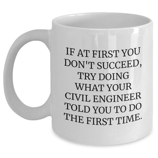 Civil Engineer Humor White Coffee Mug, Gifts from Friends for Mother's Day, Fun Quote: 'If At First You Don't Succeed, Try Doing What Your Civil Engineer Told You To Do The First Time.' - Main