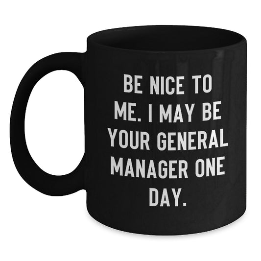 Funny General Manager Gifts from Friends - Be Nice To Me. I May Be Your General Manager One Day. Black Coffee Mug for Graduation - Main