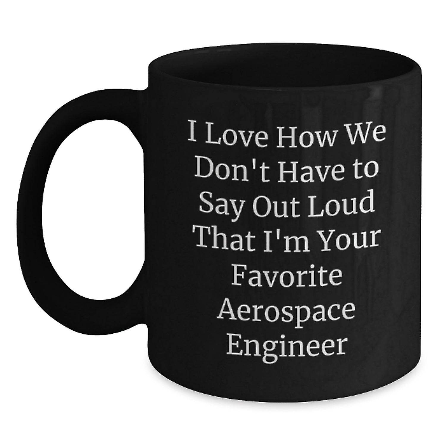 Funny Aerospace Engineer Gifts from Friends, Coworkers - 'I Love How We Don't Have To Say Out Loud That I'm Your Favorite Aerospace Engineer' Black Coffee Mug for Men, Women, Family - Main