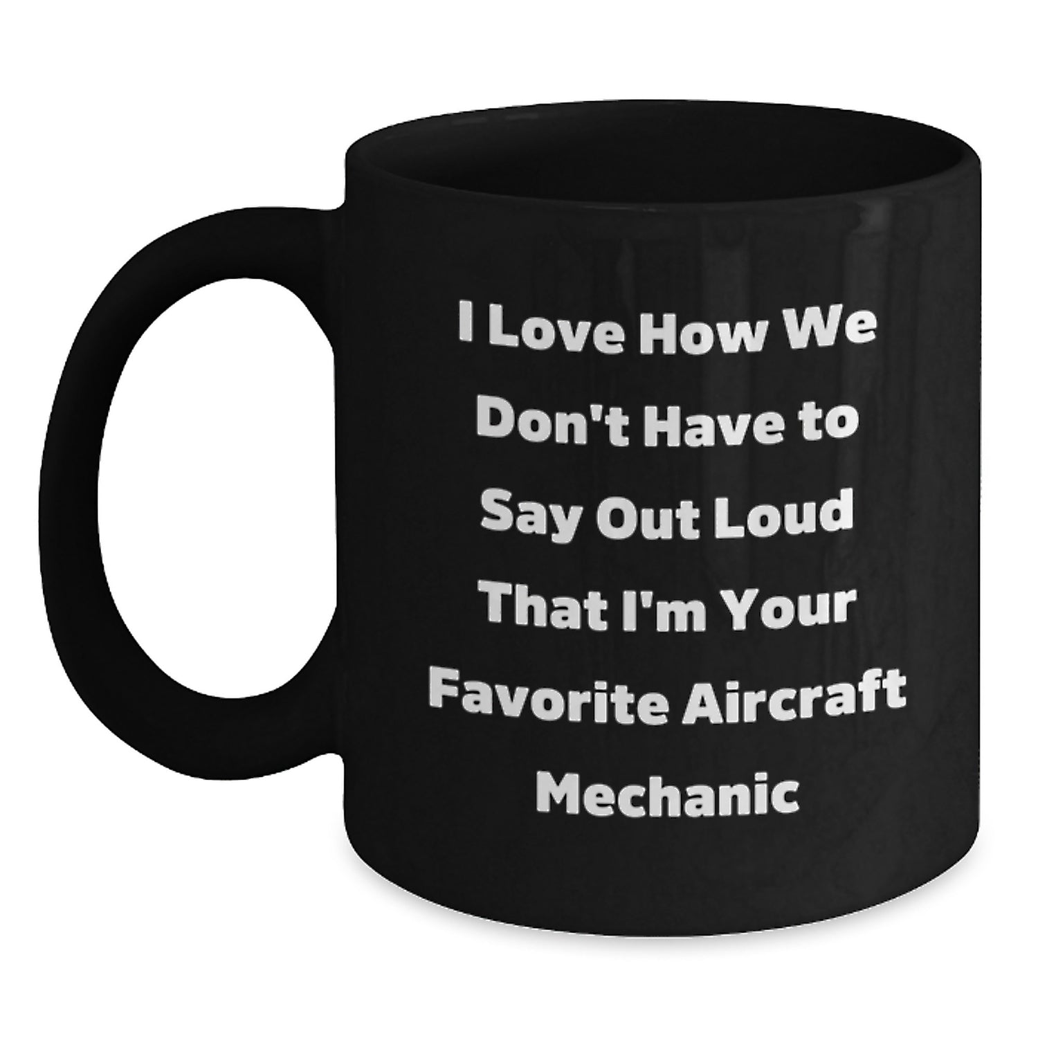 Funny Aircraft Mechanic Gifts from Friends - I Love How We Don't Have To Say Out Loud That I'm Your Favorite Aircraft Mechanic Gifts for Men Birthday Unique Mug - Main