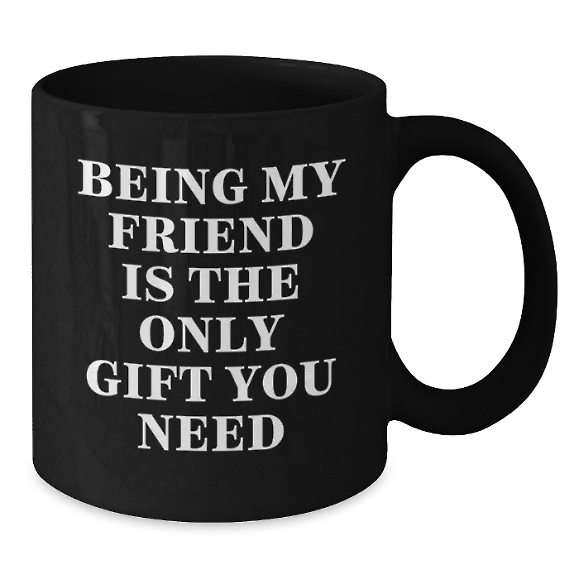 Funny Friend Gifts - 'Being My Friend Is The Only Gift You Need' Black Coffee Mug for Men Women Friends - Unique Christmas Unique Gifts from Friends to Friends - Additional