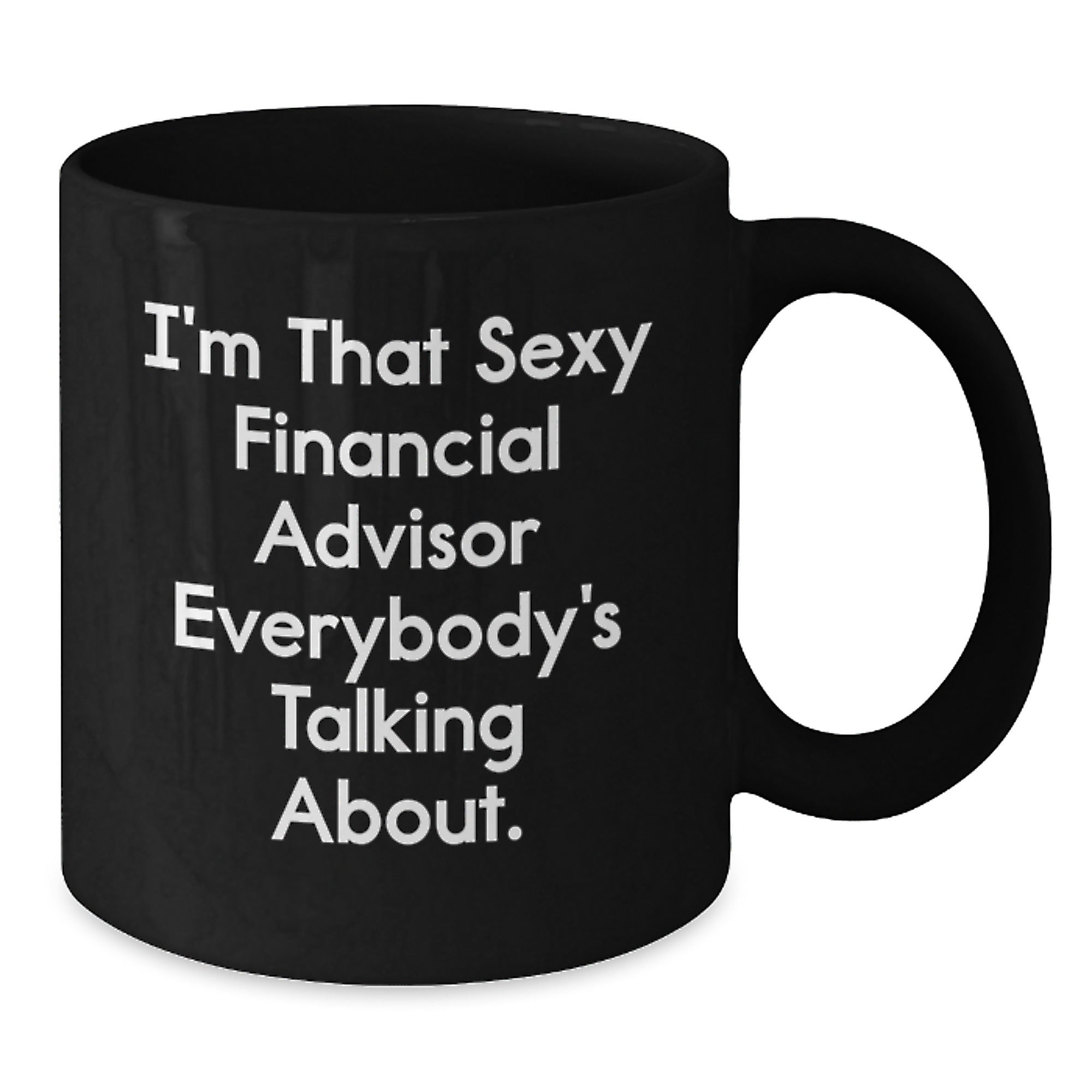 Funny Financial Advisor Gifts from Friends for Men - I'm That Sexy Financial Advisor Everybody's Talking About on Black Coffee Mug - Additional