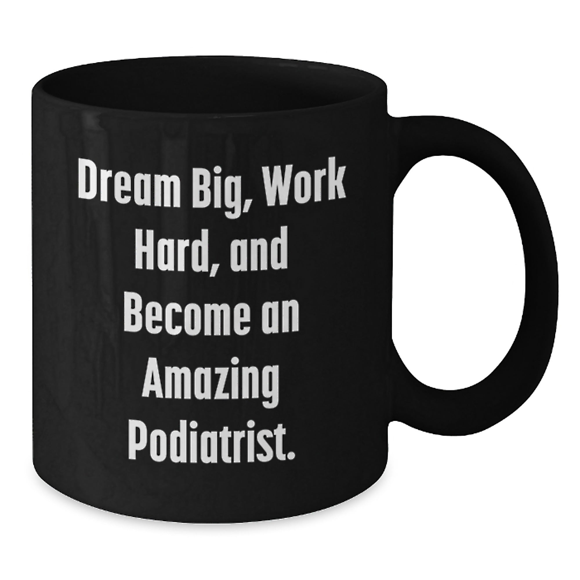 Dream Big, Work Hard, and Become an Amazing Podiatrist. Black Coffee Mug for Podiatrist Gifts from Friends - Inspirational Christmas Unique Gifts for Podiatrist Men and Women - Additional