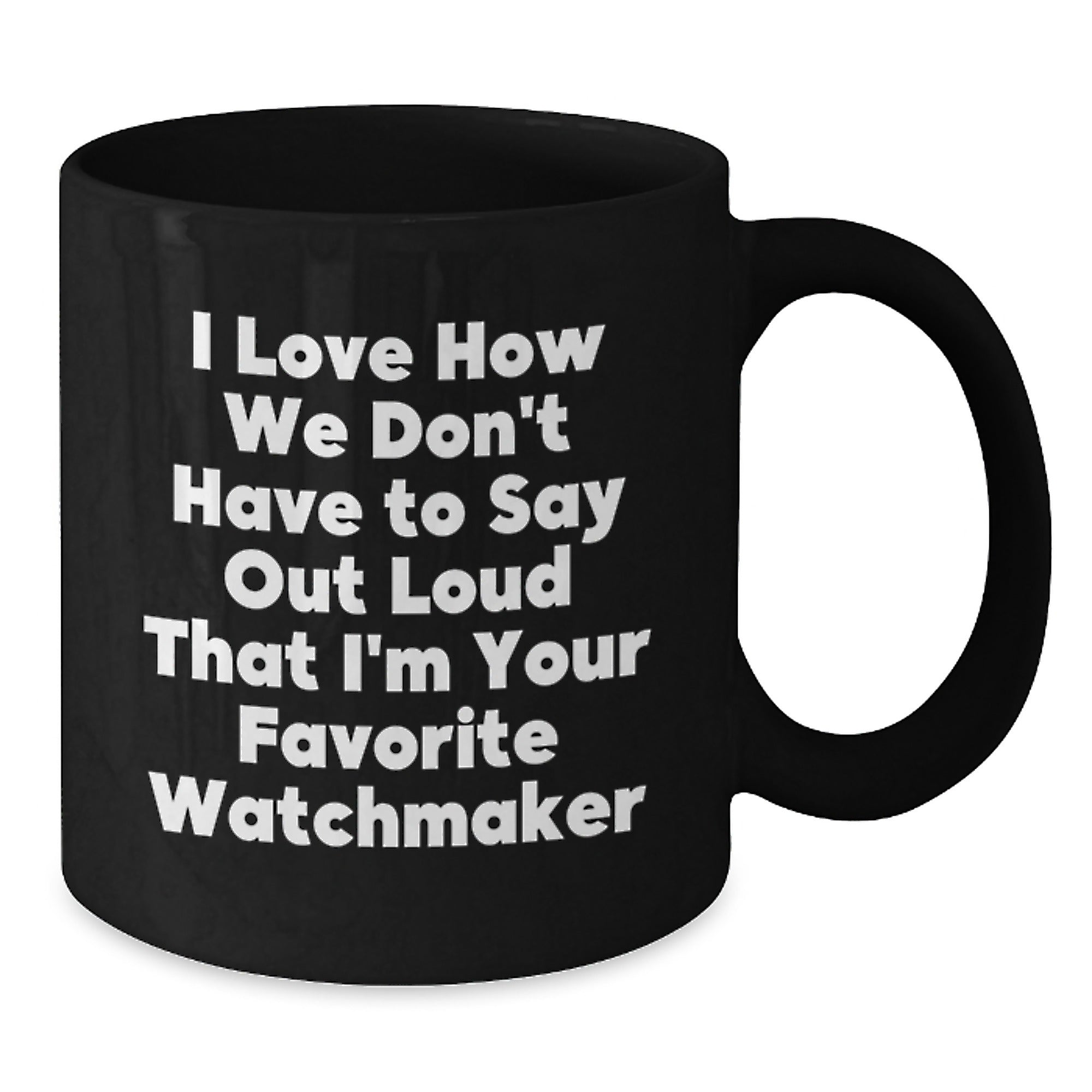 Funny Watchmaker Gifts from Friends Christmas Unique Mug, I Love How We Don't Have To Say Out Loud That I'm Your Favorite Watchmaker, Black Coffee Mug - Additional