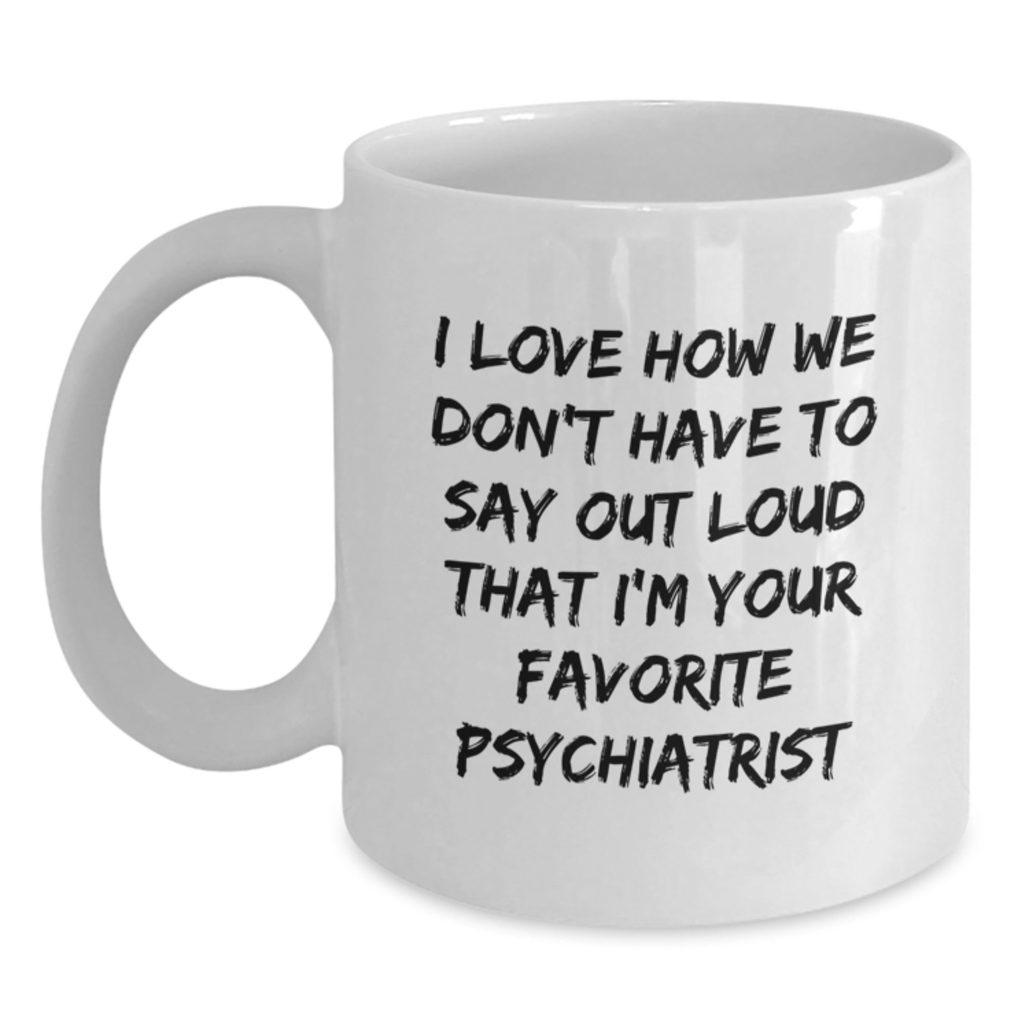 Funny Psychiatrist Gifts for Birthday, White Coffee Mug with 'I Love How We Don't Have To Say Out Loud That I'm Your Favorite Psychiatrist' Quote, Gifts from Family and Friends - Main