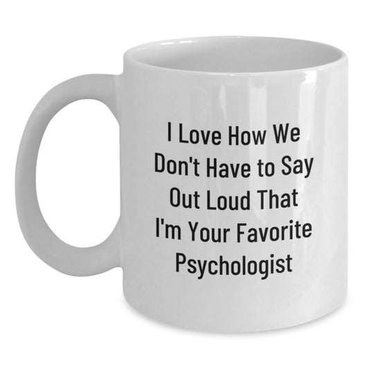 Psychologist Humor Gifts from Friends - I Love How We Don't Have To Say Out Loud That I'm Your Favorite Psychologist on White Coffee Mugs for Birthday, Funny and Inspirational Quotes - Main