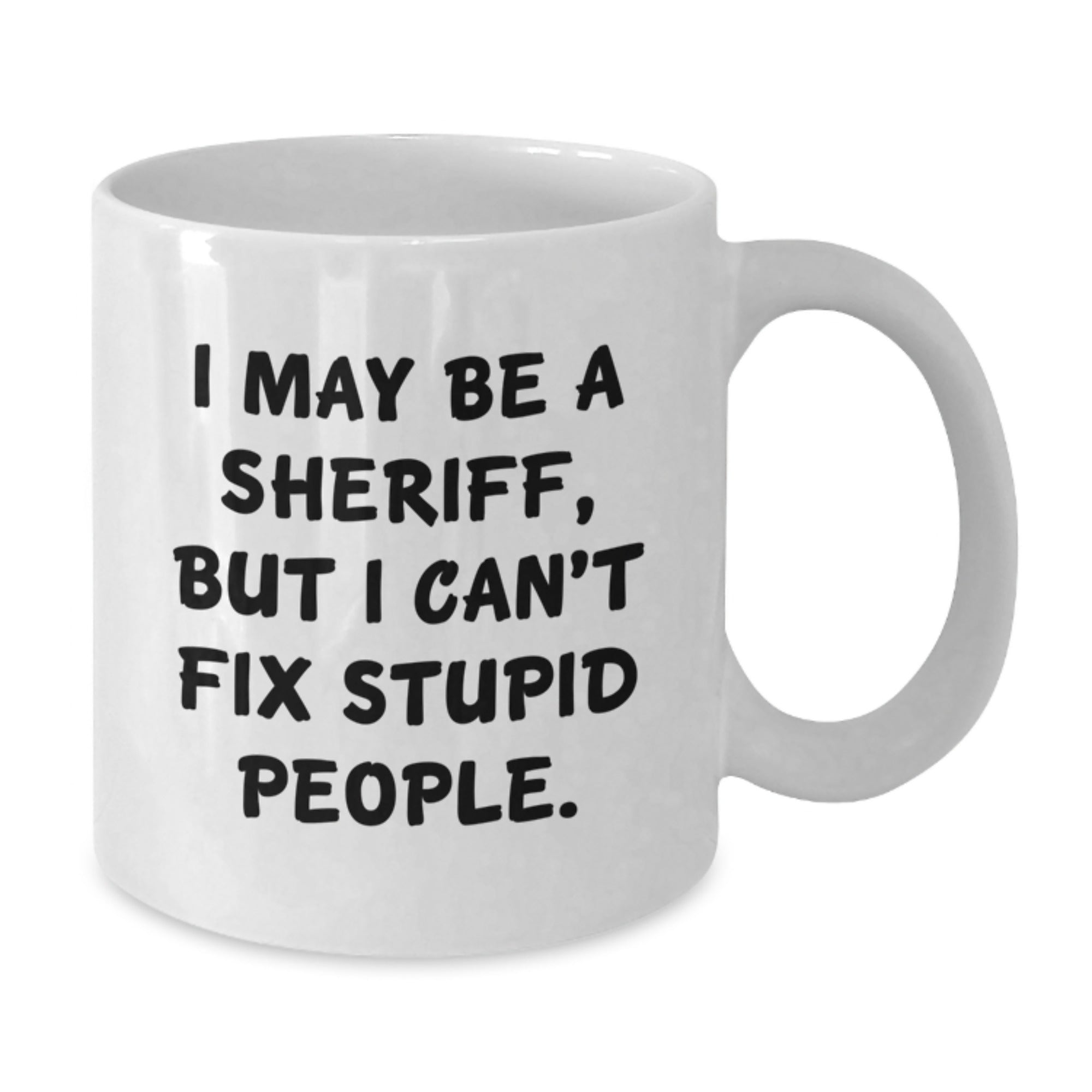 Funny Sheriff Gifts for Graduation - White Coffee Mug with I May Be A Sheriff, But I Can't Fix Stupid People. Quote Gifts from Friends to Sheriff - Additional