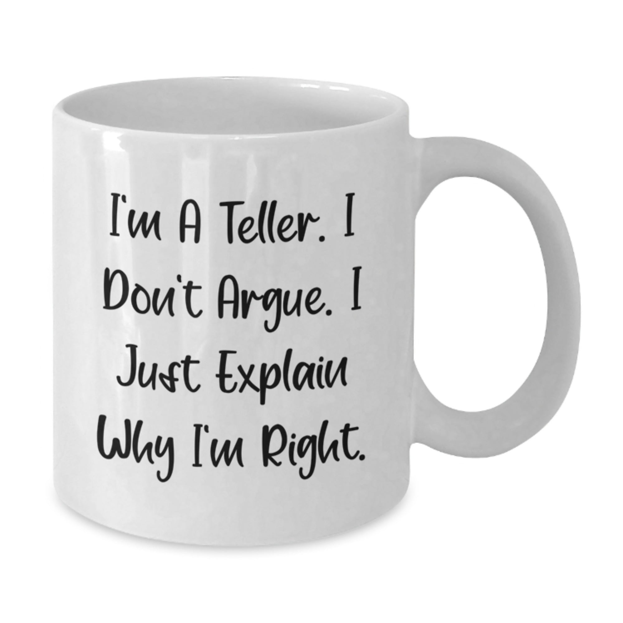 Funny Teller White Coffee Mug, Gifts from Friends to Teller, Graduation Unique for Teller, I'm A Teller. I Don't Argue. I Just Explain Why I'm Right. - Additional
