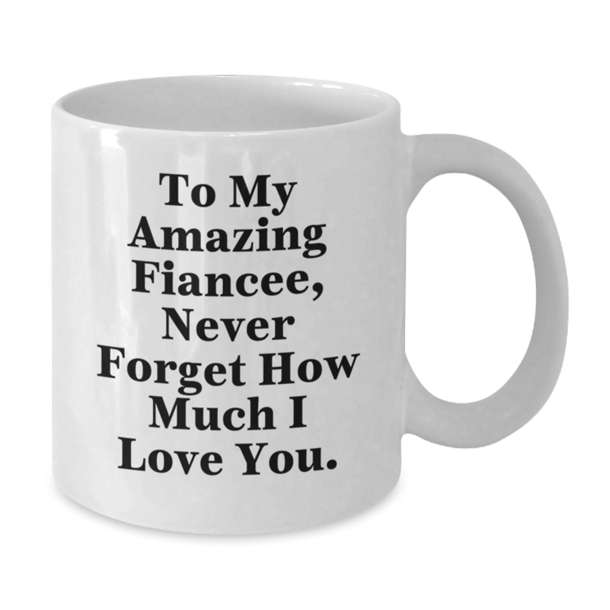 Fiancee Gifts from Men - To My Amazing Fiancee, Never Forget How Much I Love You. - White Coffee Mug for Graduation - Additional