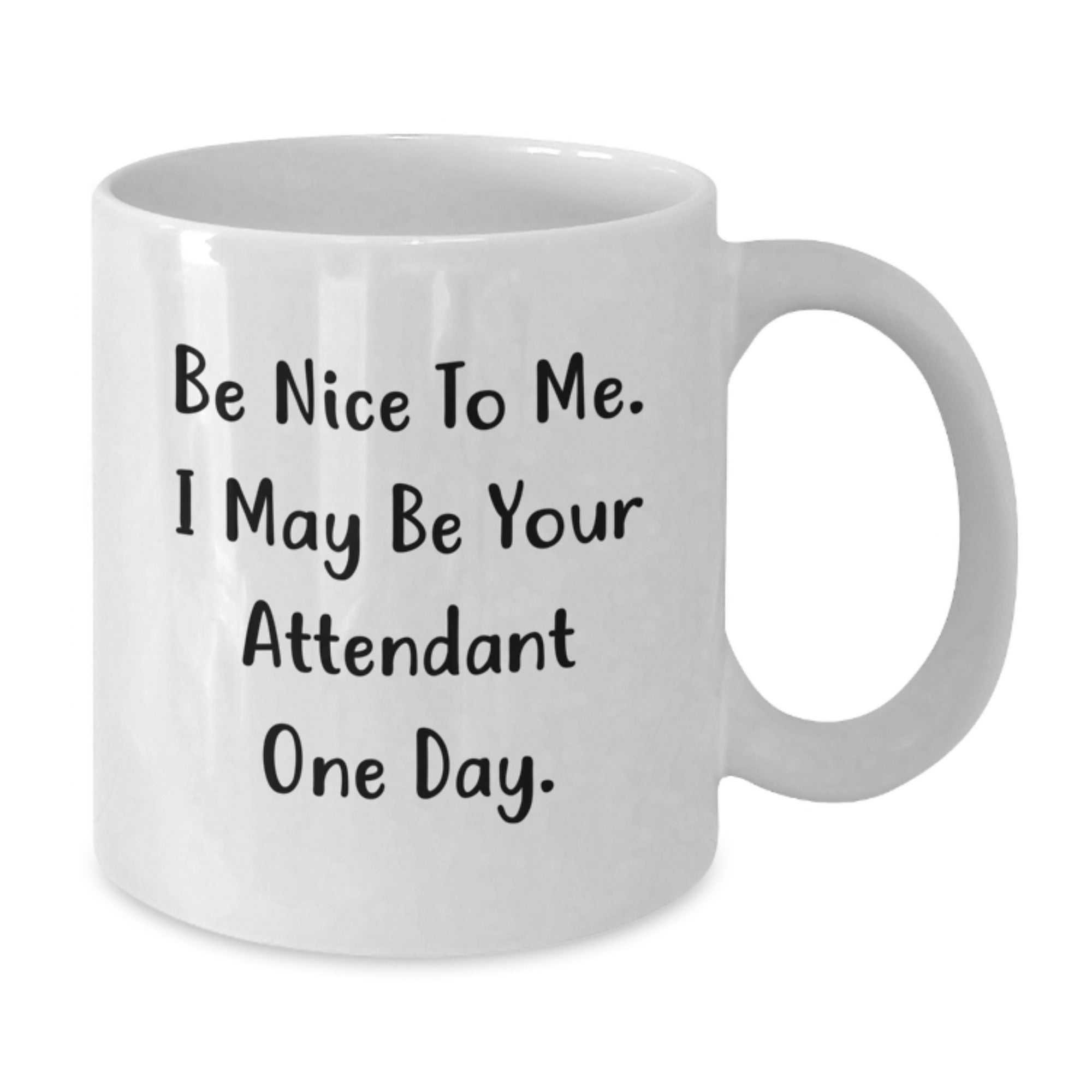 Funny White Coffee Mug Gifts from Men to Attendants on Christmas, Be Nice To Me. I May Be Your Attendant One Day. White Ceramic Mug for Attendant - Additional