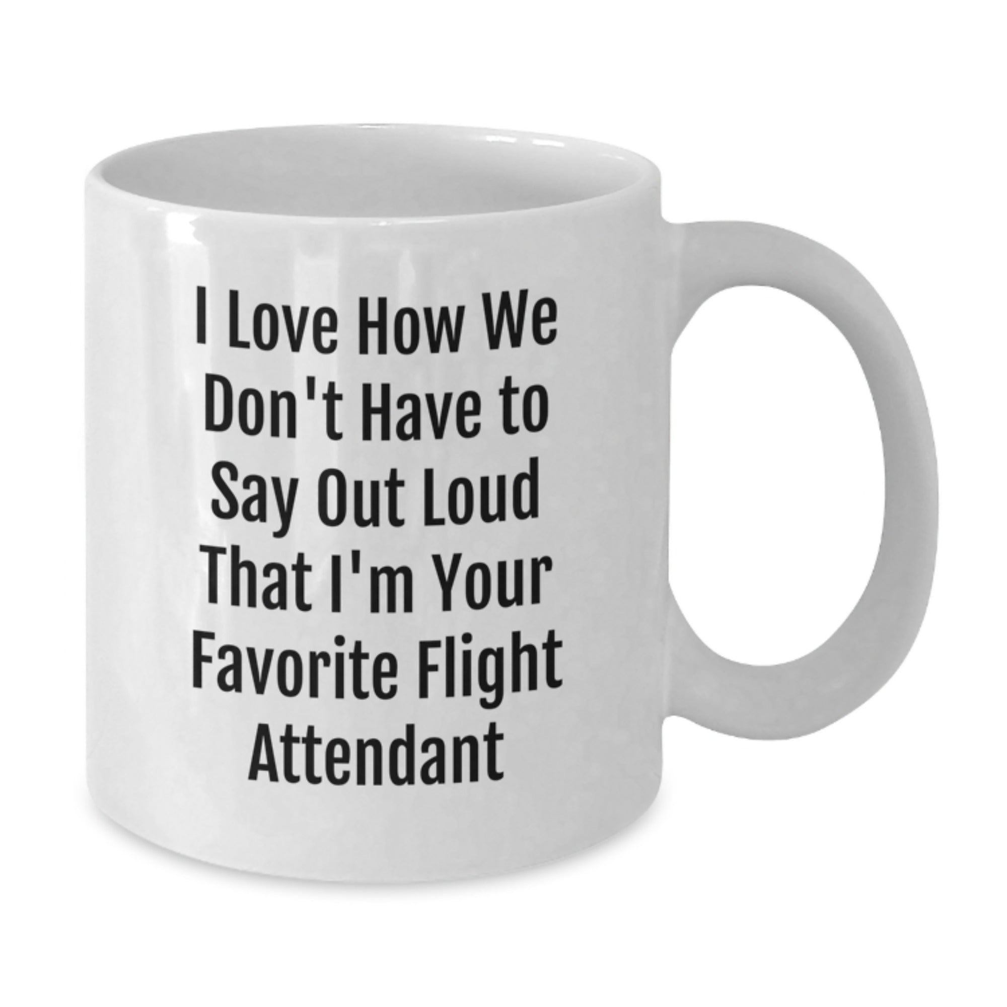 Funny Flight Attendant Gifts from Friends for Men - White Coffee Mug I Love How We Don't Have To Say Out Loud That I'm Your Favorite Flight Attendant - Additional