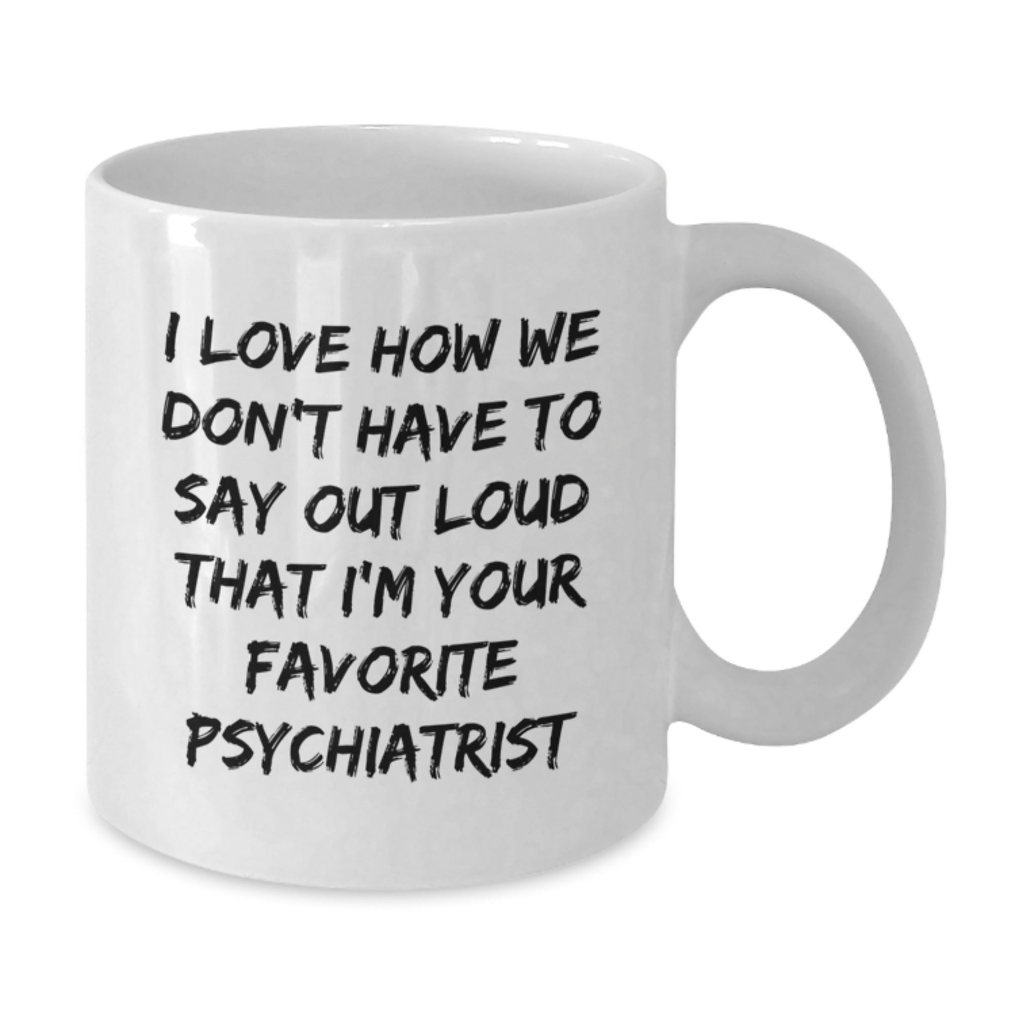 Funny Psychiatrist Gifts for Birthday, White Coffee Mug with 'I Love How We Don't Have To Say Out Loud That I'm Your Favorite Psychiatrist' Quote, Gifts from Family and Friends - Additional