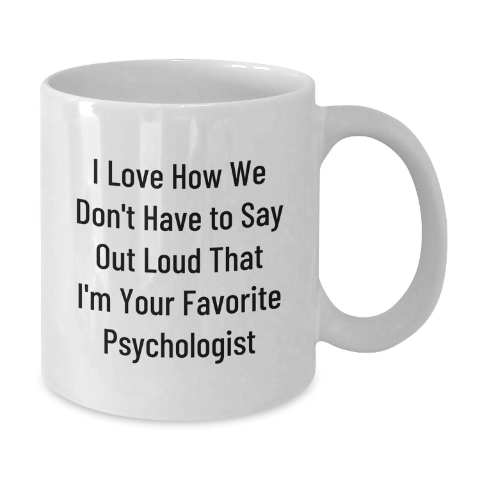 Psychologist Humor Gifts from Friends - I Love How We Don't Have To Say Out Loud That I'm Your Favorite Psychologist on White Coffee Mugs for Birthday, Funny and Inspirational Quotes - Additional
