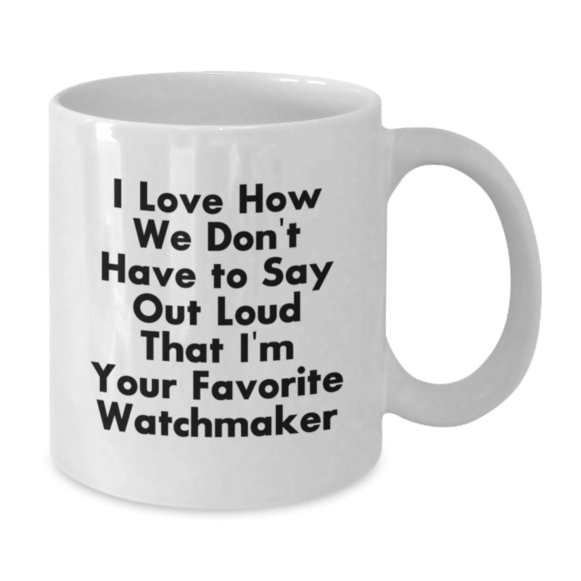 Funny Watchmaker Gifts from Family - 'I Love How We Don't Have To Say Out Loud That I'm Your Favorite Watchmaker' White Coffee Mug, Unique Christmas Unique Gifts for Watchmaker Friends - Additional