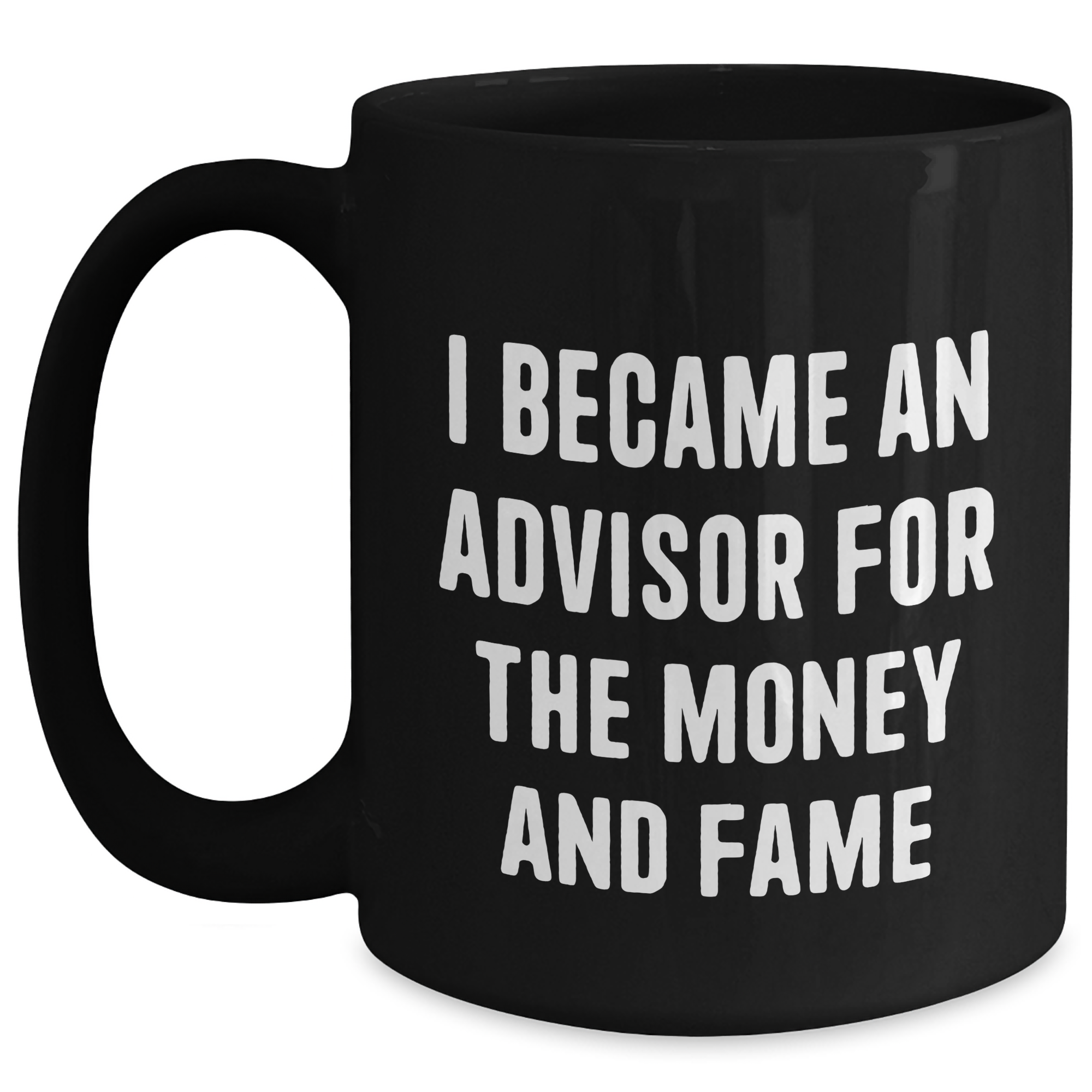 Funny Advisor Gifts: 'I Became An Advisor For The Money And Fame' Black Coffee Mug, Gifts from Men to Advisors, Mother's Day Unique Gifts - Main