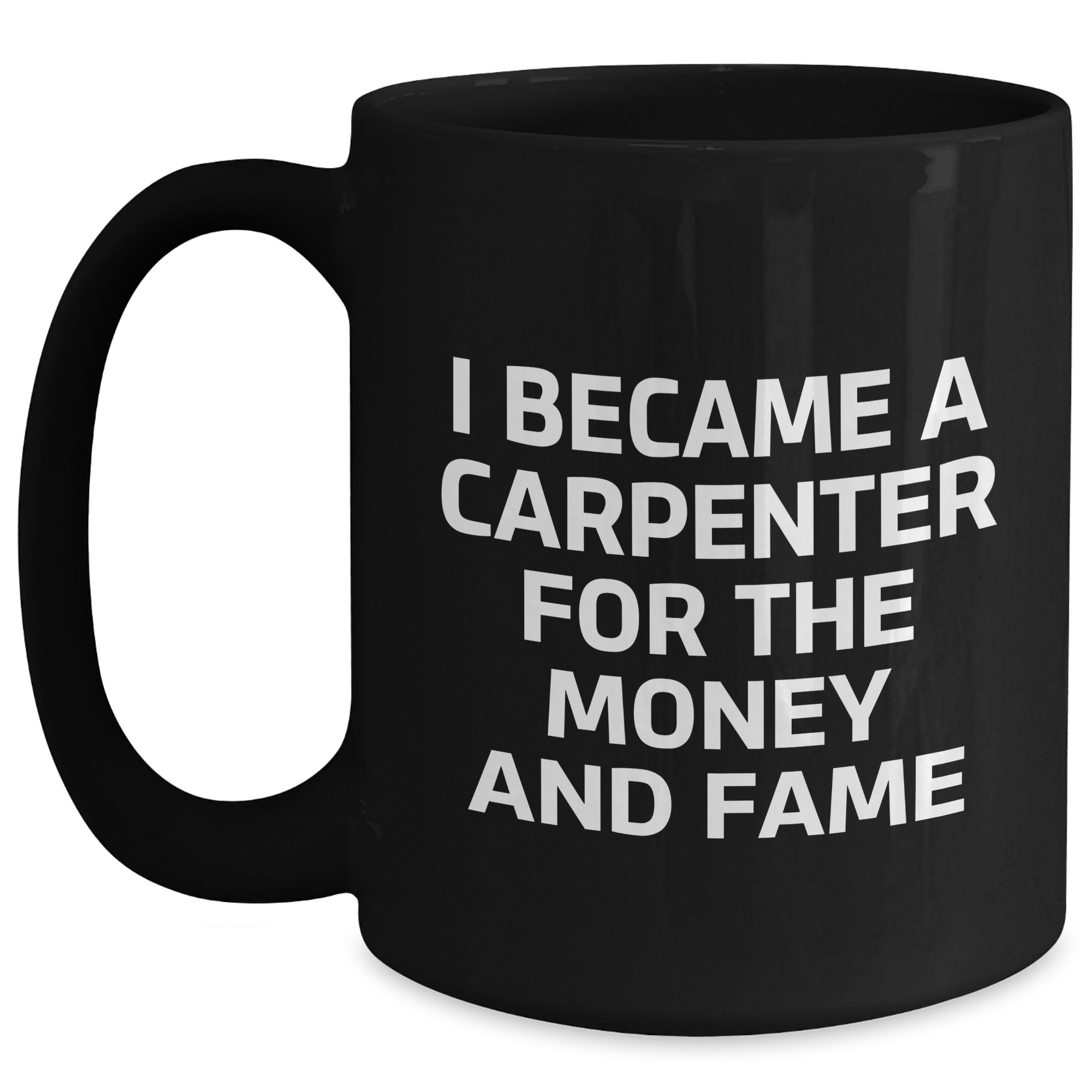 Gifts from Men to Carpenter Friends - Funny Coffee Mug for Mother's Day, I Became A Carpenter For The Money And Fame, Black 11oz/15oz Ceramic Mug - Main
