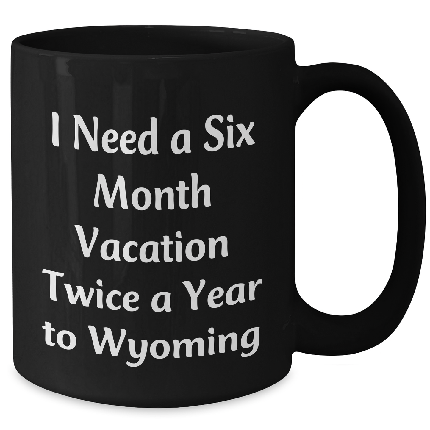 Wyoming Lovers' Funny Coffee Mug, Gifts from Friends to Family, 'I Need A Six Month Vacation Twice A Year To Wyoming', Black Mug for Mom's Day - Additional