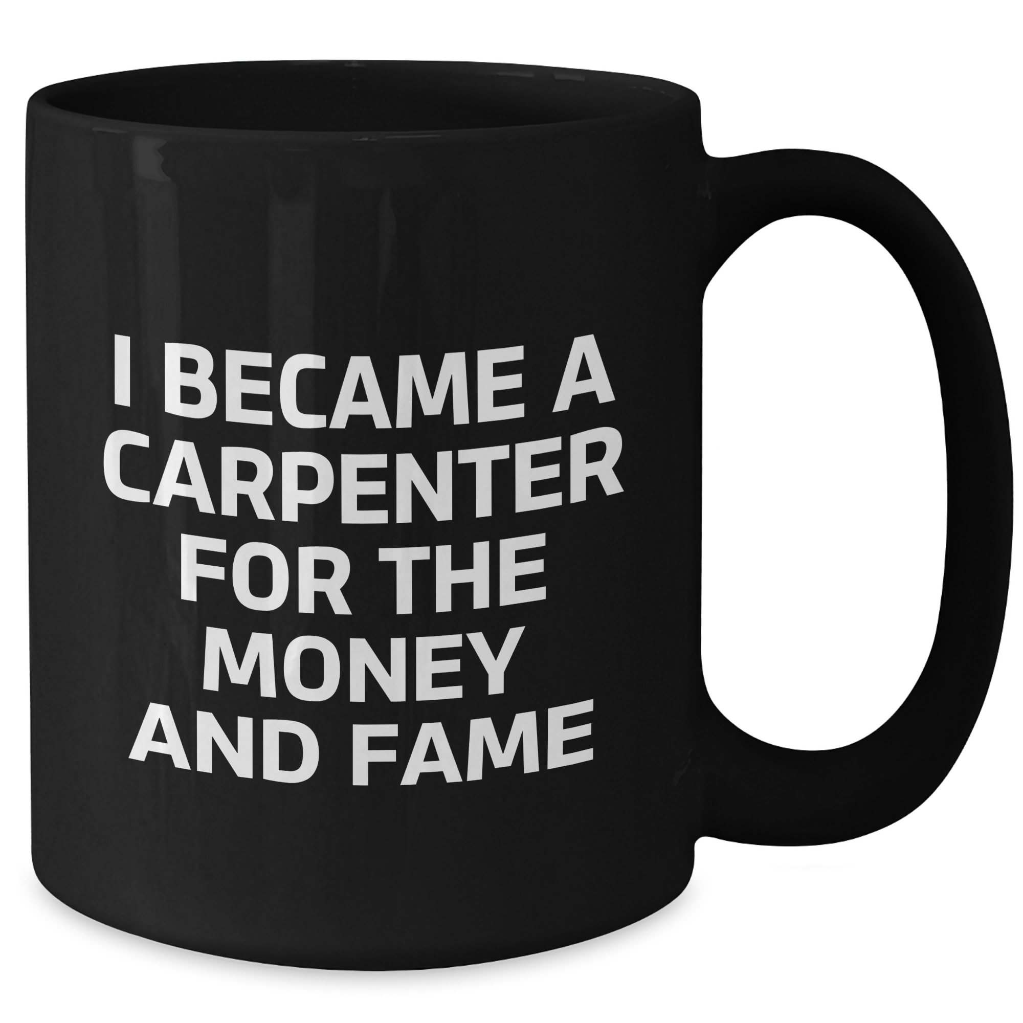 Gifts from Men to Carpenter Friends - Funny Coffee Mug for Mother's Day, I Became A Carpenter For The Money And Fame, Black 11oz/15oz Ceramic Mug - Additional