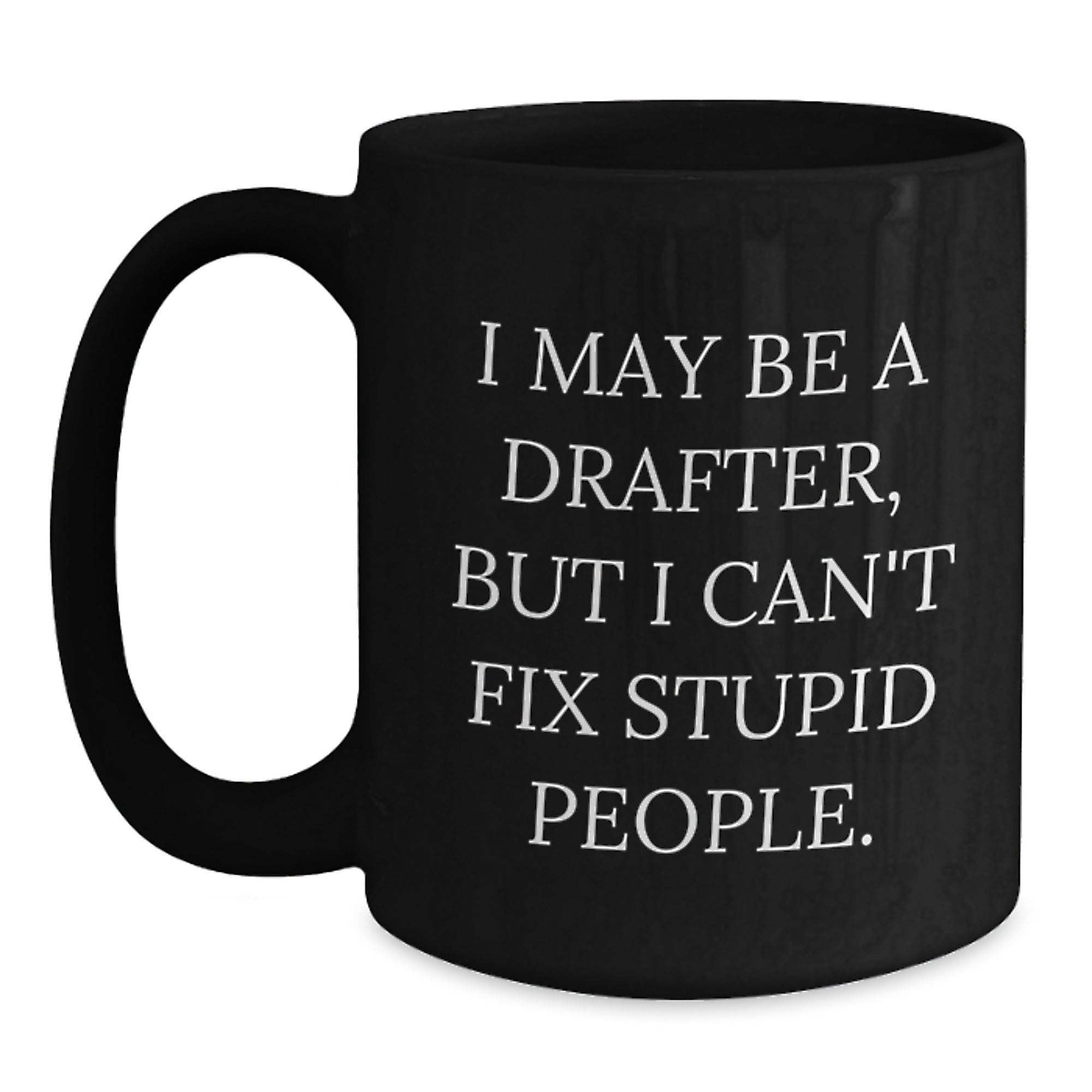 Funny Graduation Gifts for Drafter Friends and Family, Black Coffee Mug - I May Be A Drafter, But I Can't Fix Stupid People. - Main