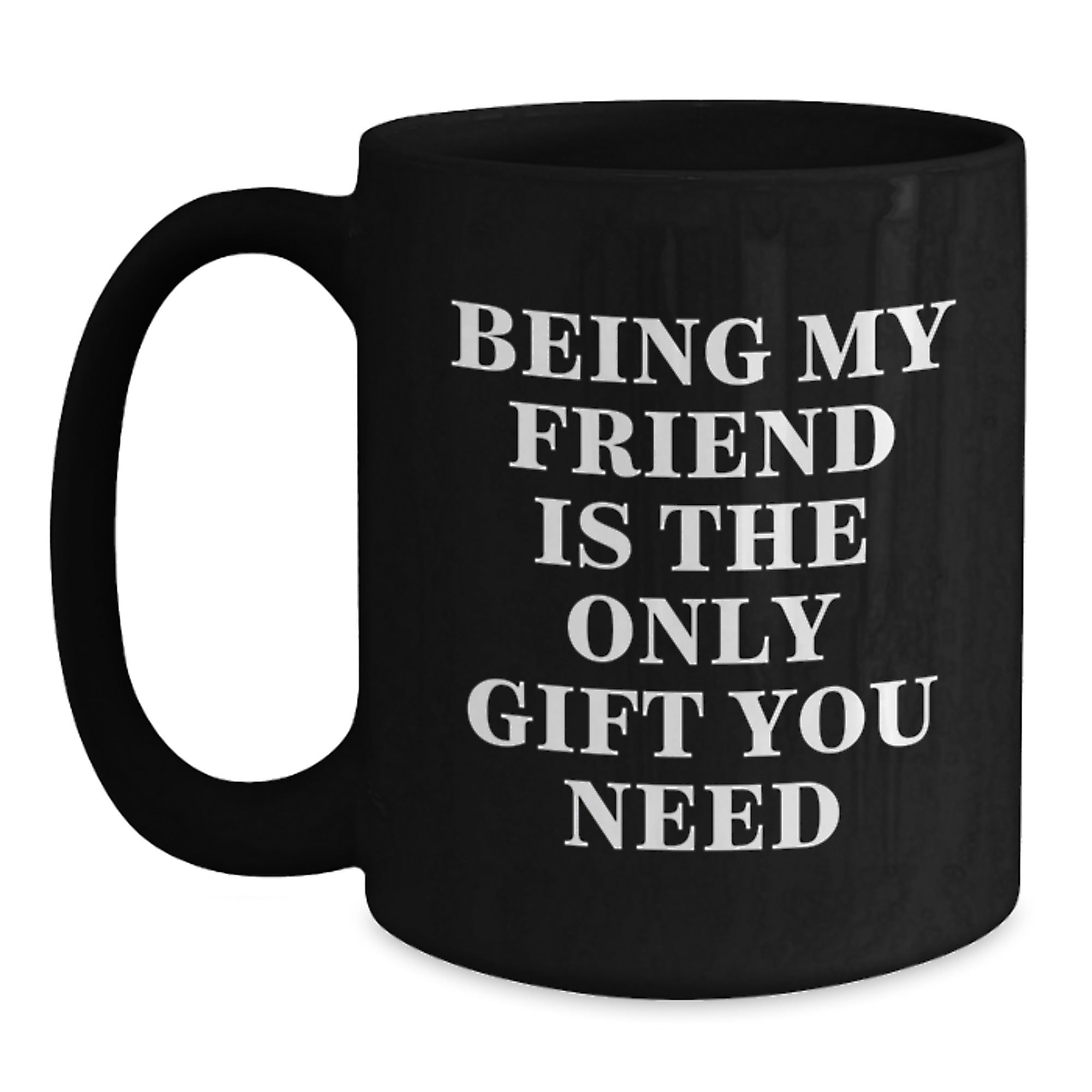 Funny Friend Gifts - 'Being My Friend Is The Only Gift You Need' Black Coffee Mug for Men Women Friends - Unique Christmas Unique Gifts from Friends to Friends - Main