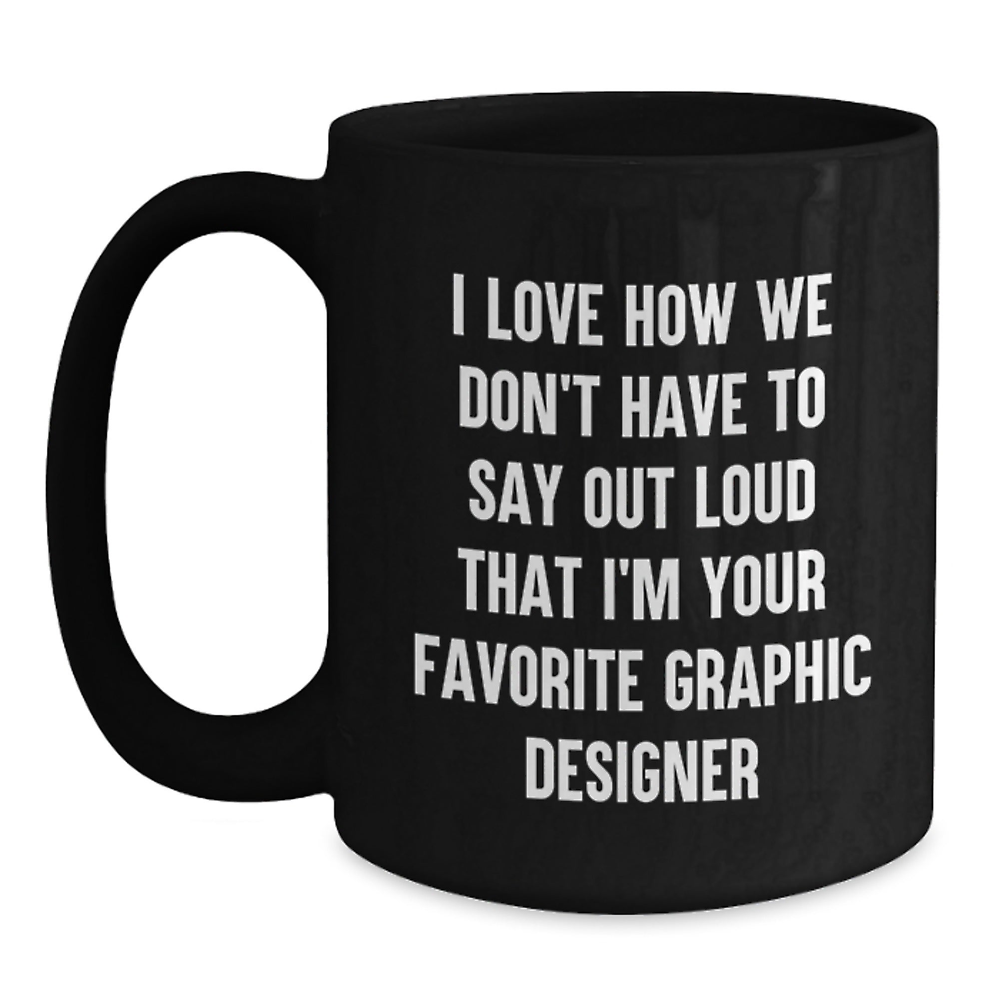 Funny Graphic Designer Gifts from Friends for Men, Unique Black Coffee Mugs with I Love How We Don't Have To Say Out Loud That I'm Your Favorite Graphic Designer Quote, Perfect Christmas Morning - Main