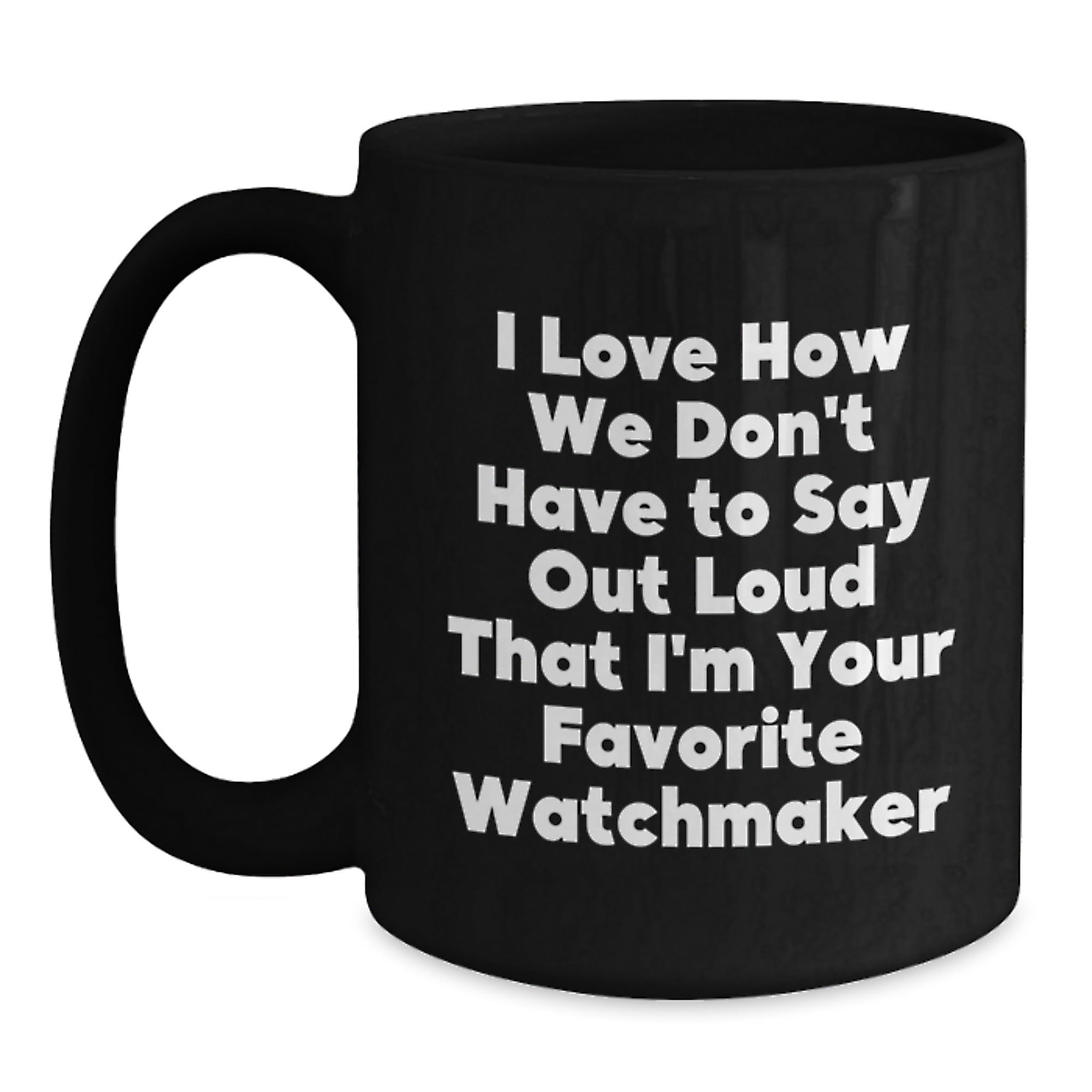 Funny Watchmaker Gifts from Friends Christmas Unique Mug, I Love How We Don't Have To Say Out Loud That I'm Your Favorite Watchmaker, Black Coffee Mug - Main