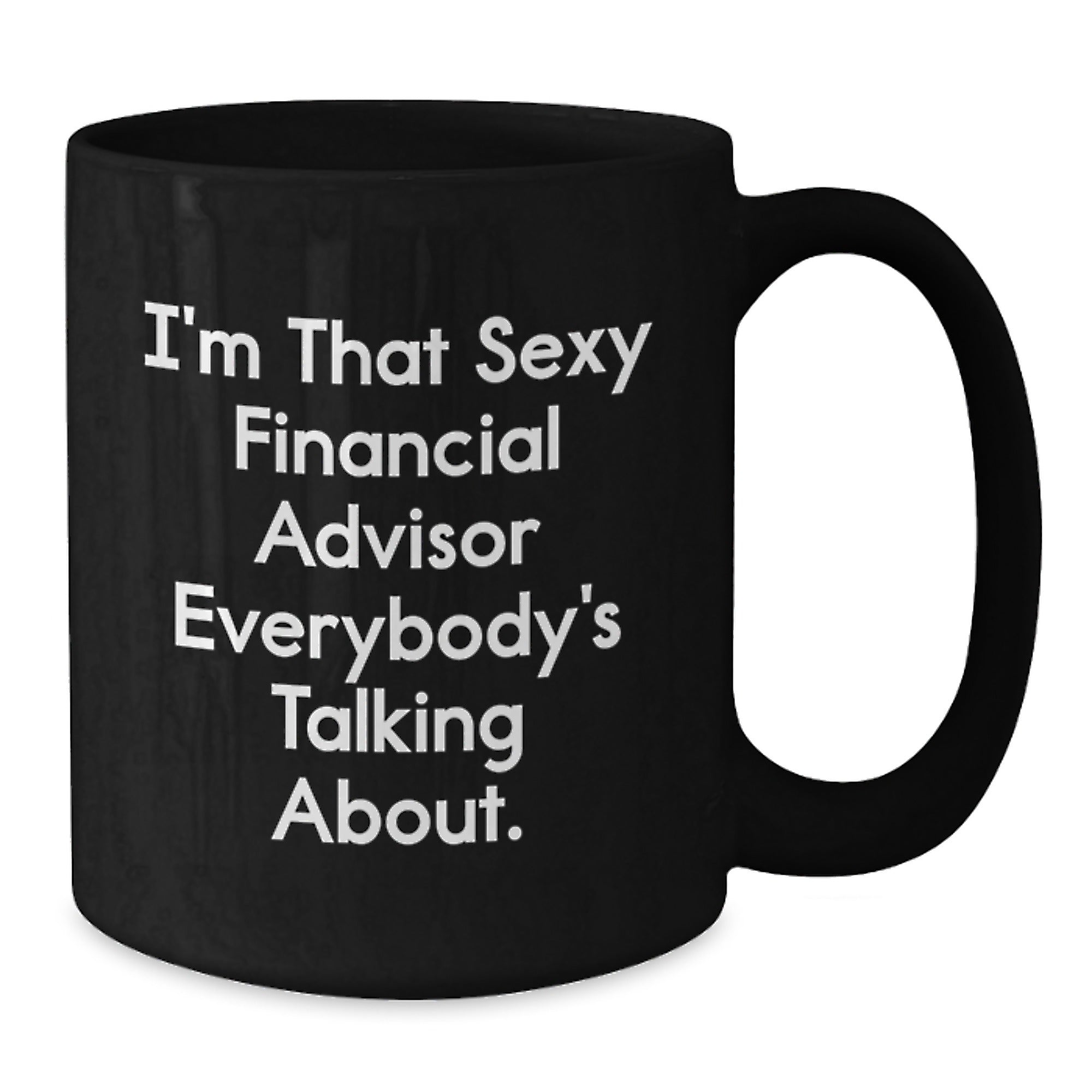 Funny Financial Advisor Gifts from Friends for Men - I'm That Sexy Financial Advisor Everybody's Talking About on Black Coffee Mug - Additional