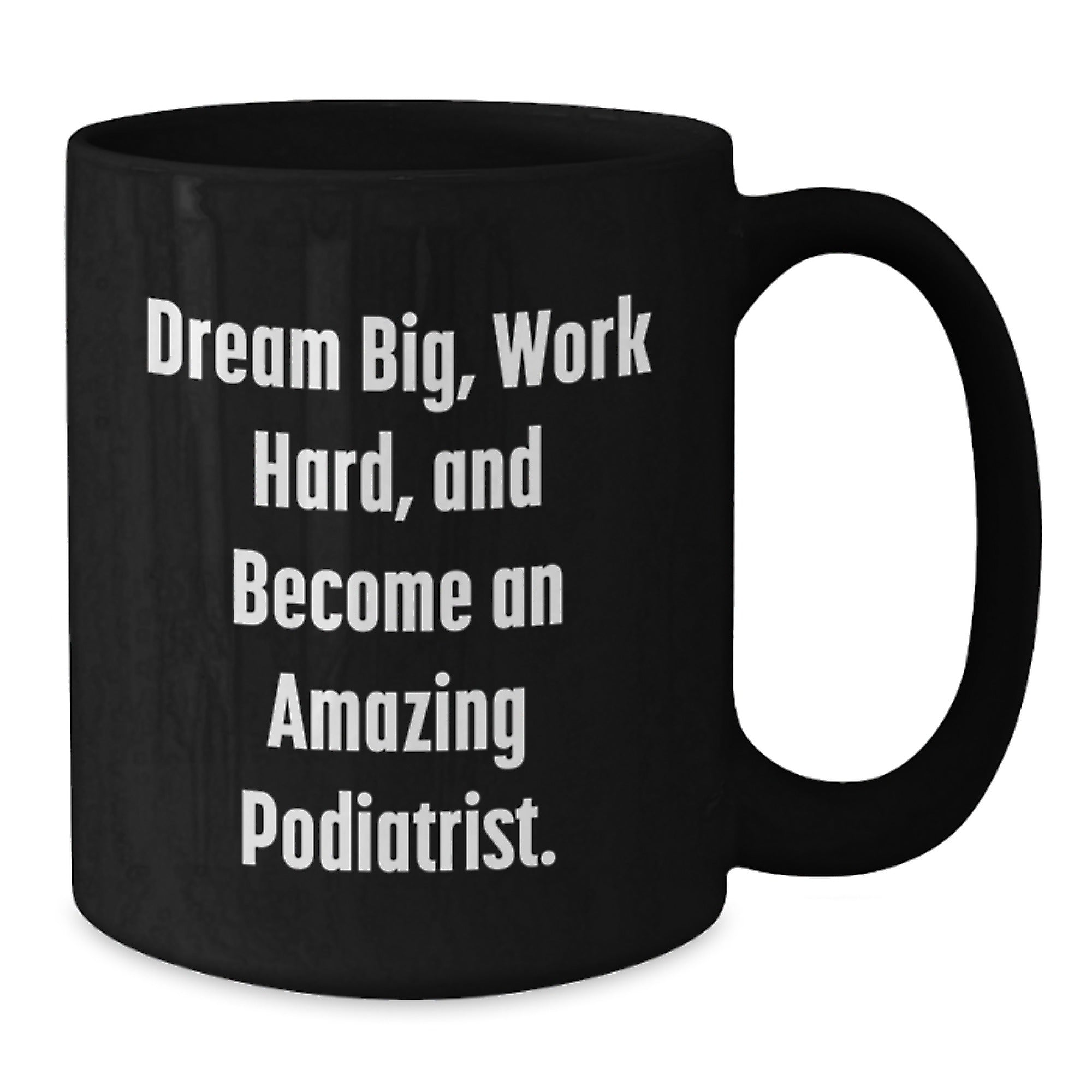 Dream Big, Work Hard, and Become an Amazing Podiatrist. Black Coffee Mug for Podiatrist Gifts from Friends - Inspirational Christmas Unique Gifts for Podiatrist Men and Women - Additional