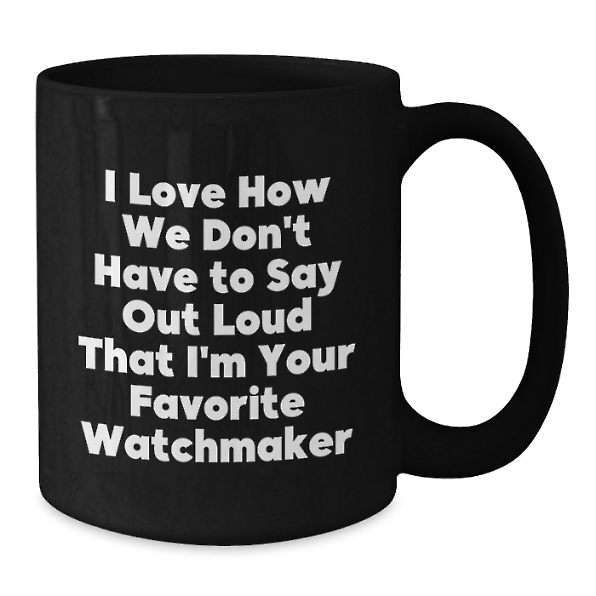 Funny Watchmaker Gifts from Friends Christmas Unique Mug, I Love How We Don't Have To Say Out Loud That I'm Your Favorite Watchmaker, Black Coffee Mug - Additional
