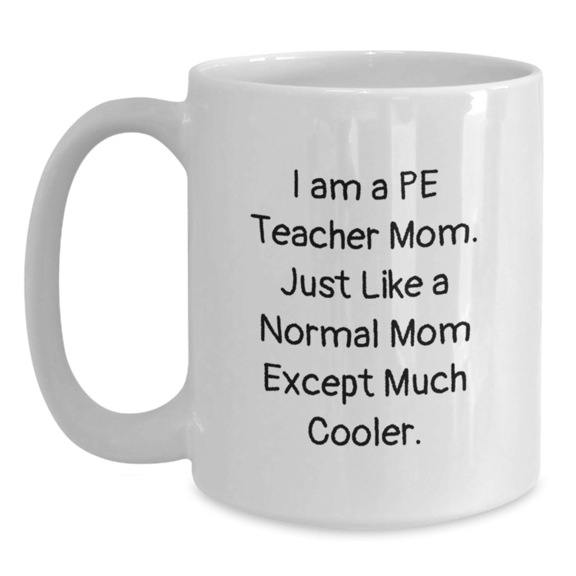 Funny PE Teacher Mom Gifts, PE Teacher Christmas Unique Mugs, White Coffee Mug, 'I Am A Pe Teacher Mom. Just Like A Normal Mom Except Much Cooler. - Main