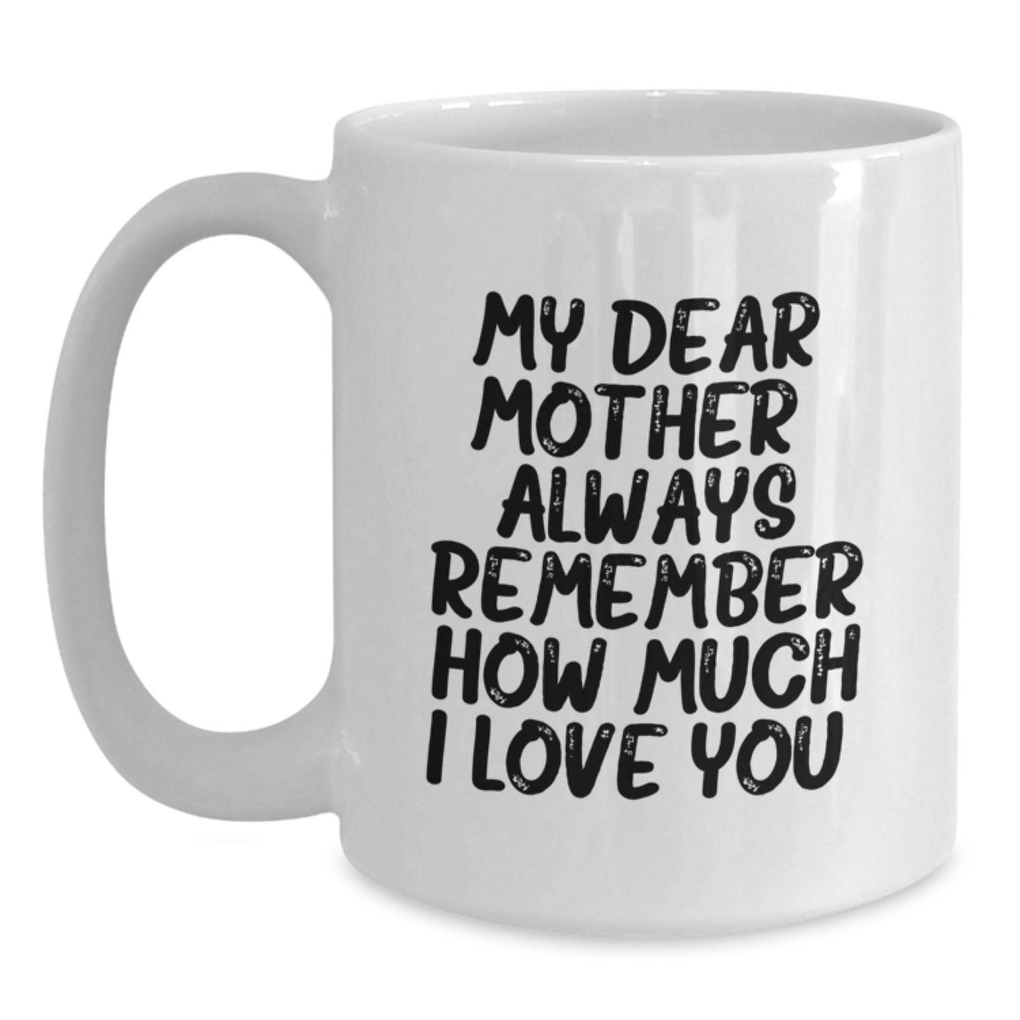 Funny Mom Sayings Gifts from Men to their Lovely Mother Graduation Unique Gifts - White Coffee Mug - My Dear Mother Always Remember How Much I Love You - Main