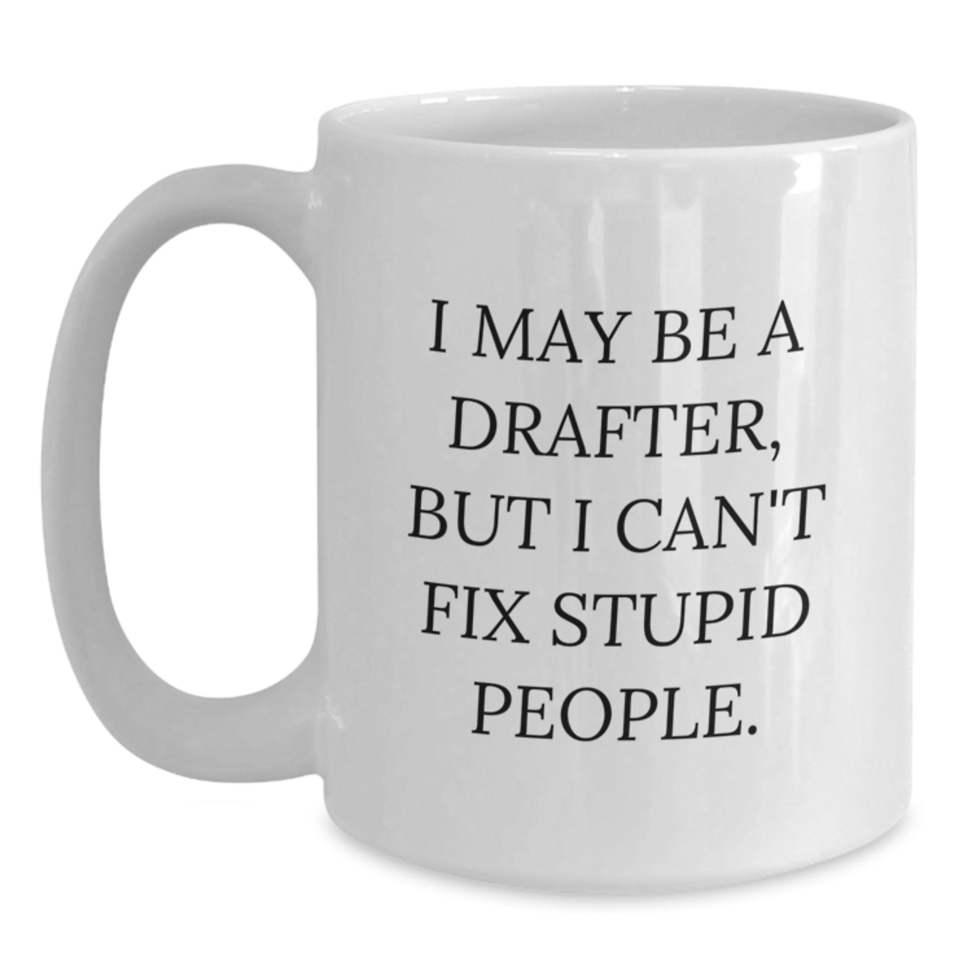 Funny Drafter Gifts for Him, White Coffee Mug, I May Be A Drafter, But I Can't Fix Stupid People, Unique Graduation Gifts for Men - Main