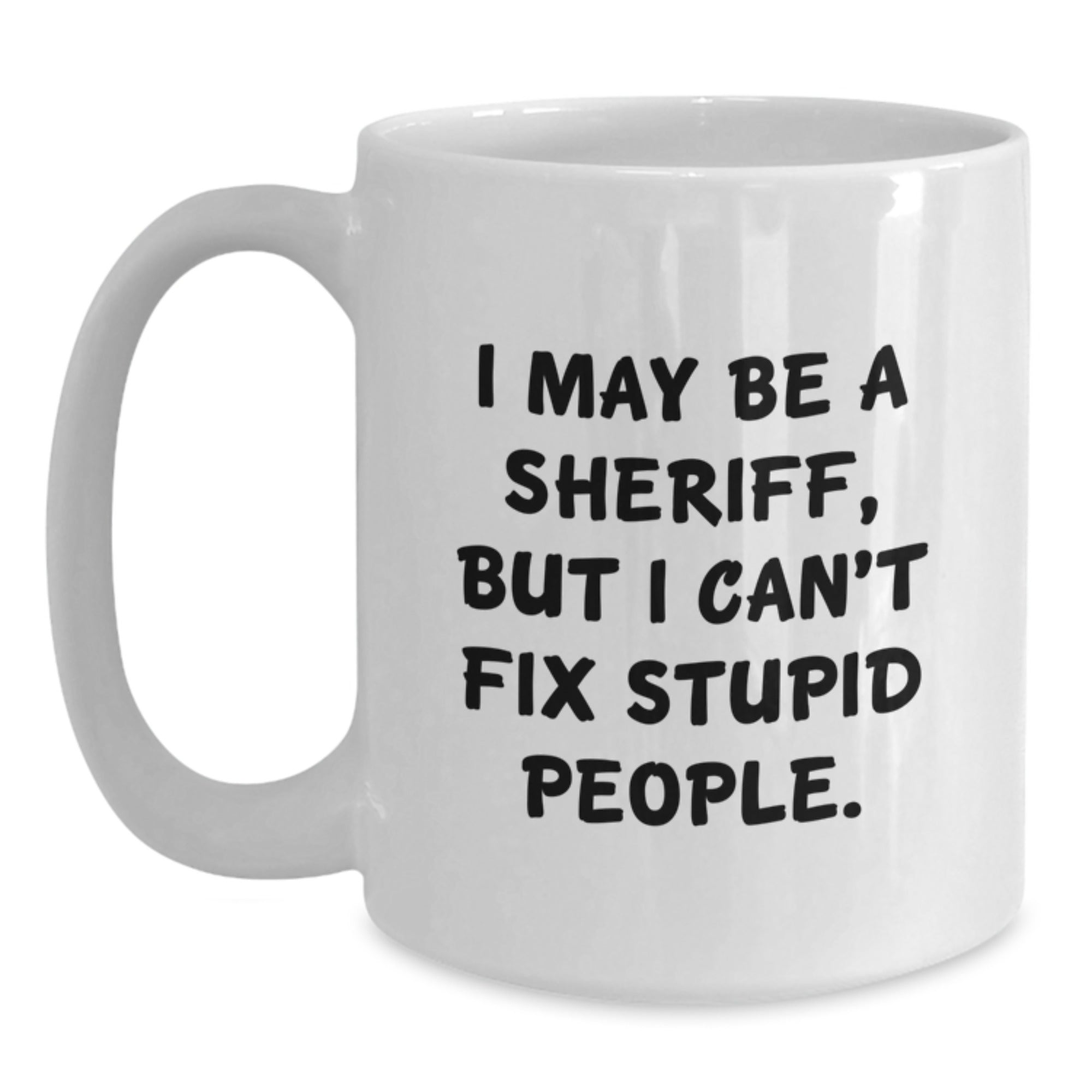 Funny Sheriff Gifts for Graduation - White Coffee Mug with I May Be A Sheriff, But I Can't Fix Stupid People. Quote Gifts from Friends to Sheriff - Main