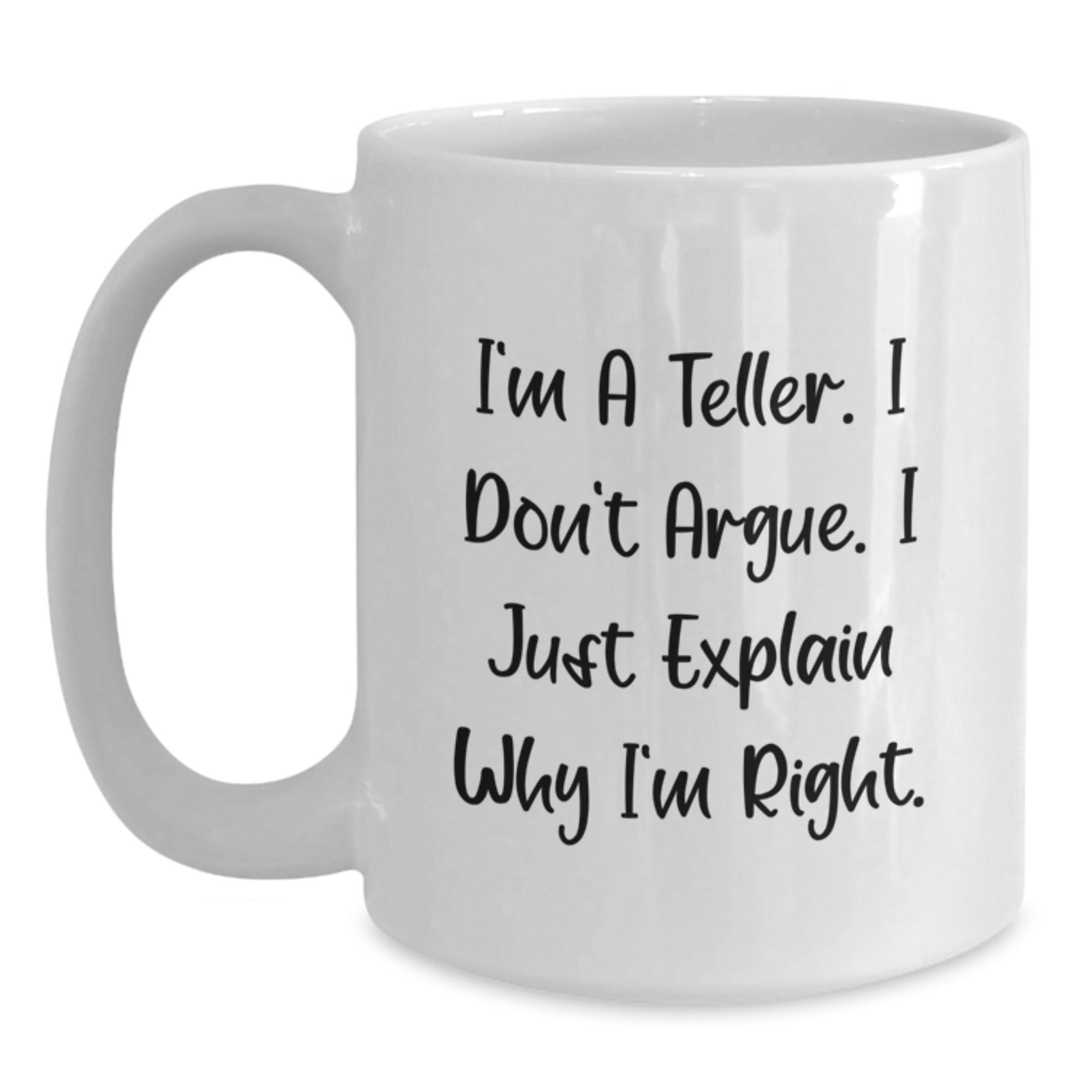 Funny Teller White Coffee Mug, Gifts from Friends to Teller, Graduation Unique for Teller, I'm A Teller. I Don't Argue. I Just Explain Why I'm Right. - Main