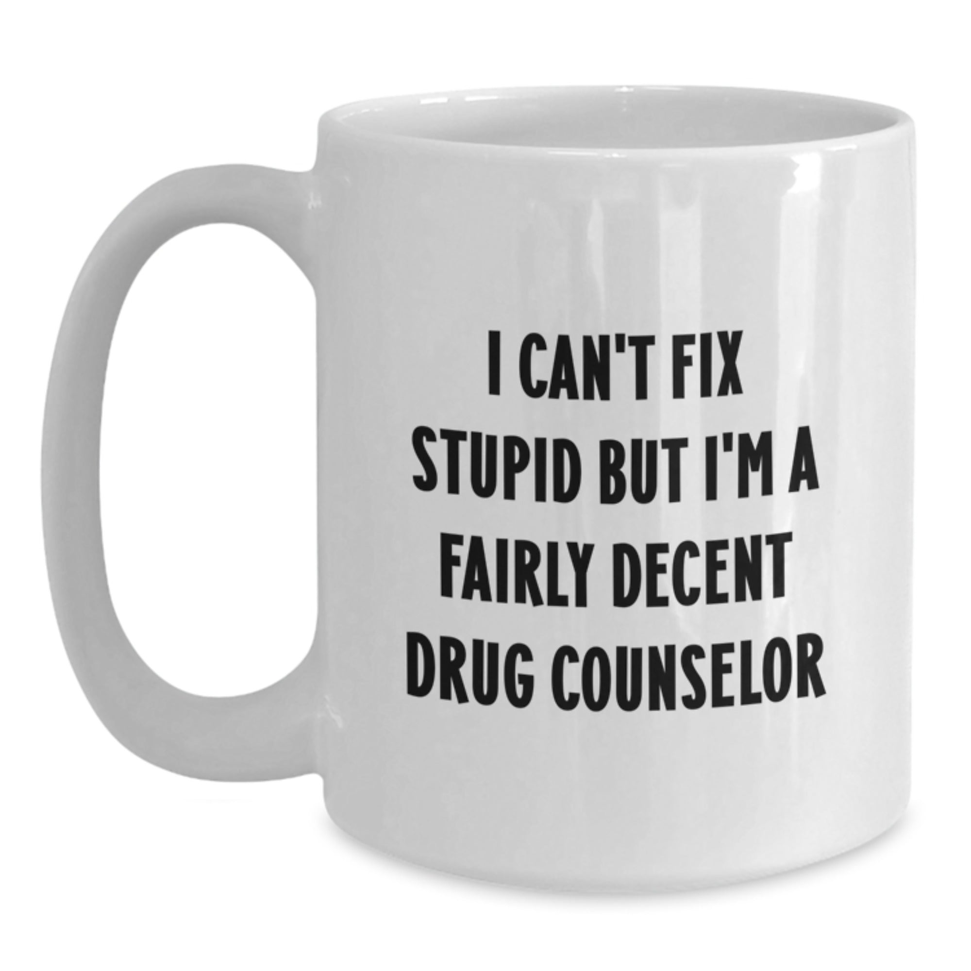 Funny Drug Counselor Gifts for Men from Friends - White Coffee Mug - I Can't Fix Stupid But I'm A Fairly Decent Drug Counselor - Main