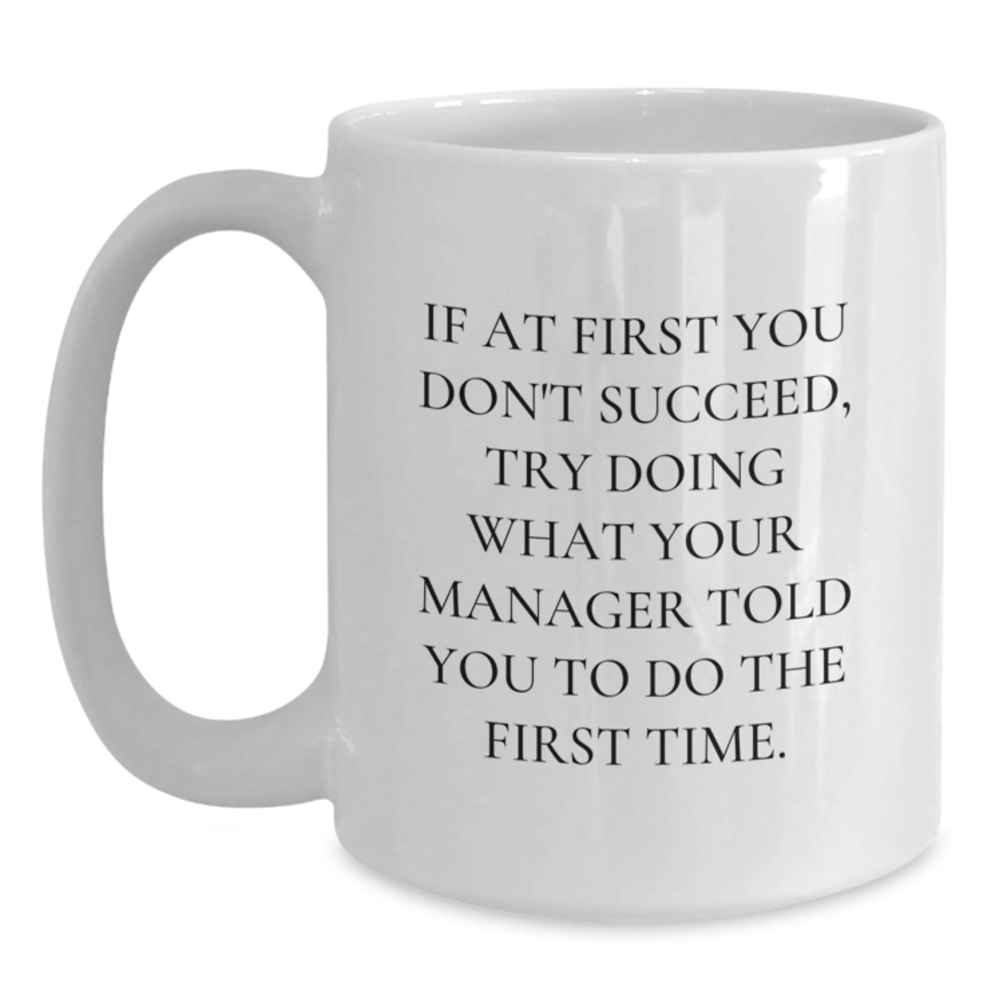 Funny Manager Christmas Unique Gifts from Friends - White Coffee Mug - If At First You Don't Succeed, Try Doing What Your Manager Told You To Do The First Time. - Main