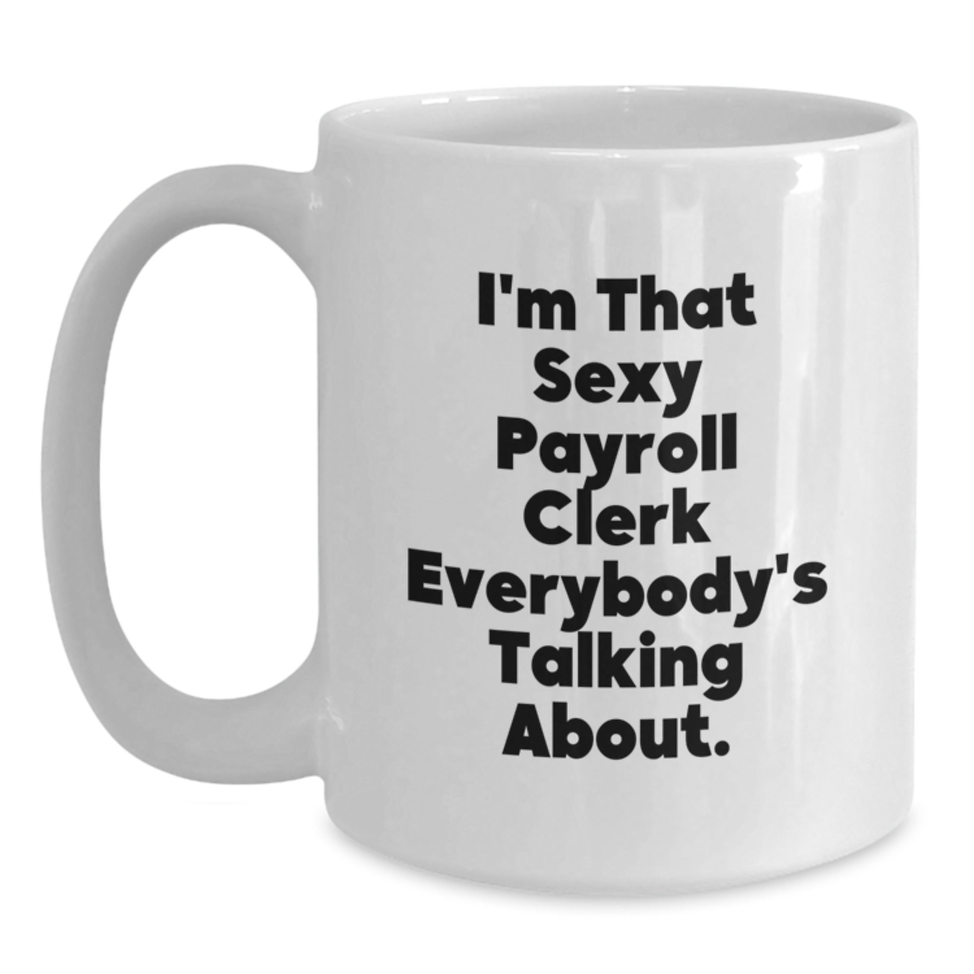Funny White Coffee Mug Gifts from Friends to Payroll Clerk, I'm That Sexy Payroll Clerk Everybody's Talking About, Unique White Coffee Mug for Payroll Clerk at Christmas - Main