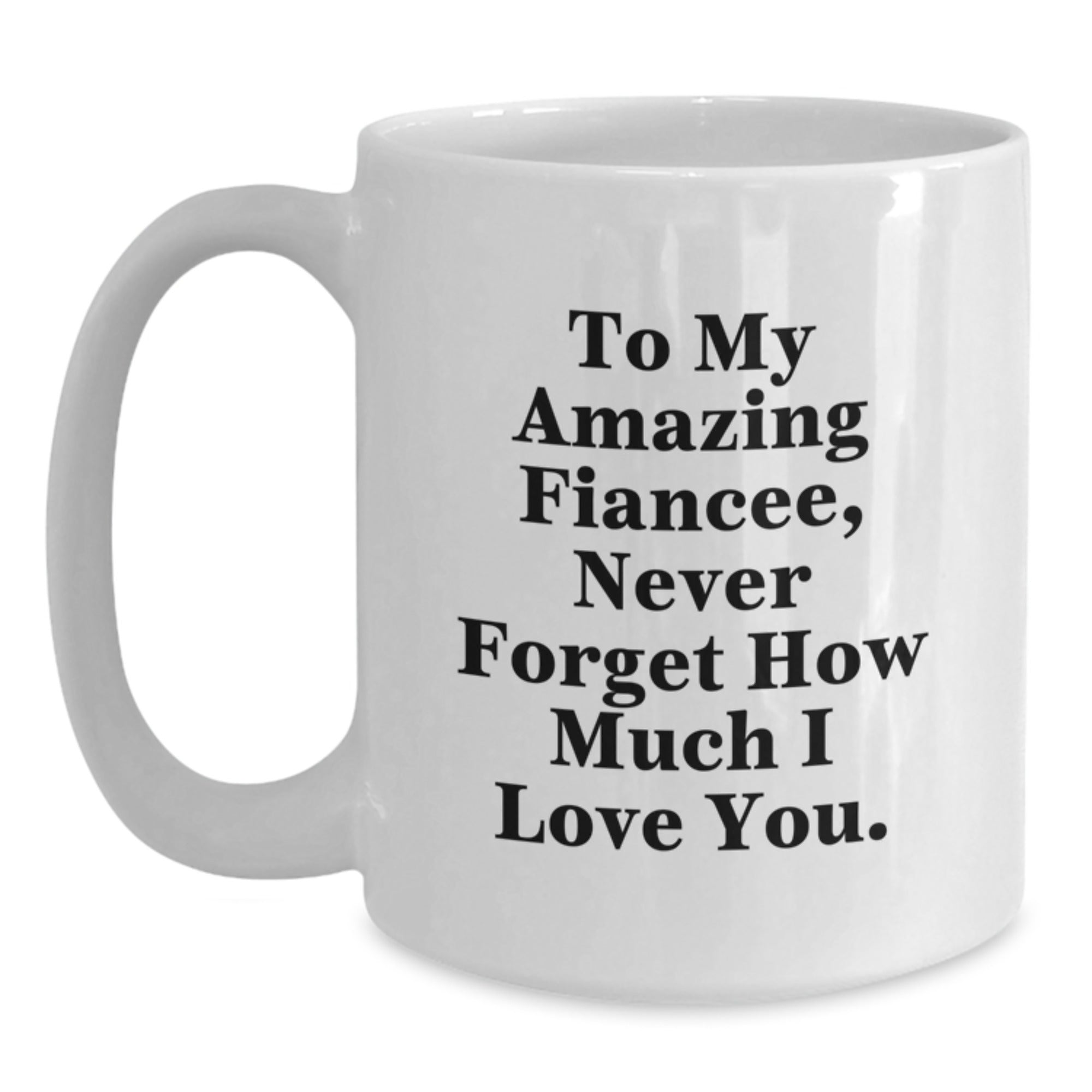 Fiancee Gifts from Men - To My Amazing Fiancee, Never Forget How Much I Love You. - White Coffee Mug for Graduation - Main