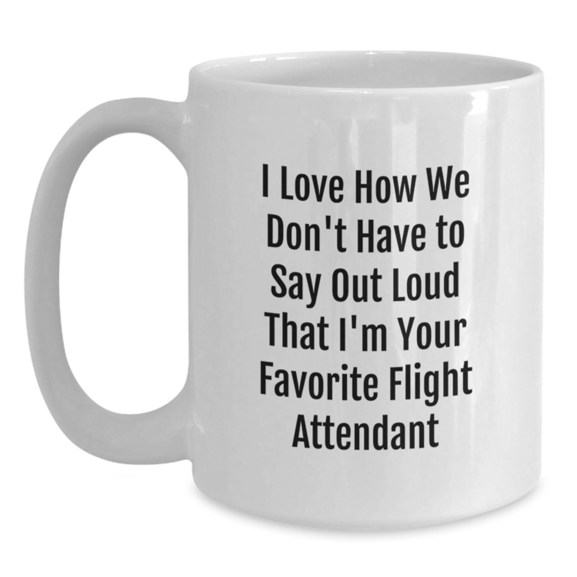 Funny Flight Attendant Gifts from Friends for Men - White Coffee Mug I Love How We Don't Have To Say Out Loud That I'm Your Favorite Flight Attendant - Main