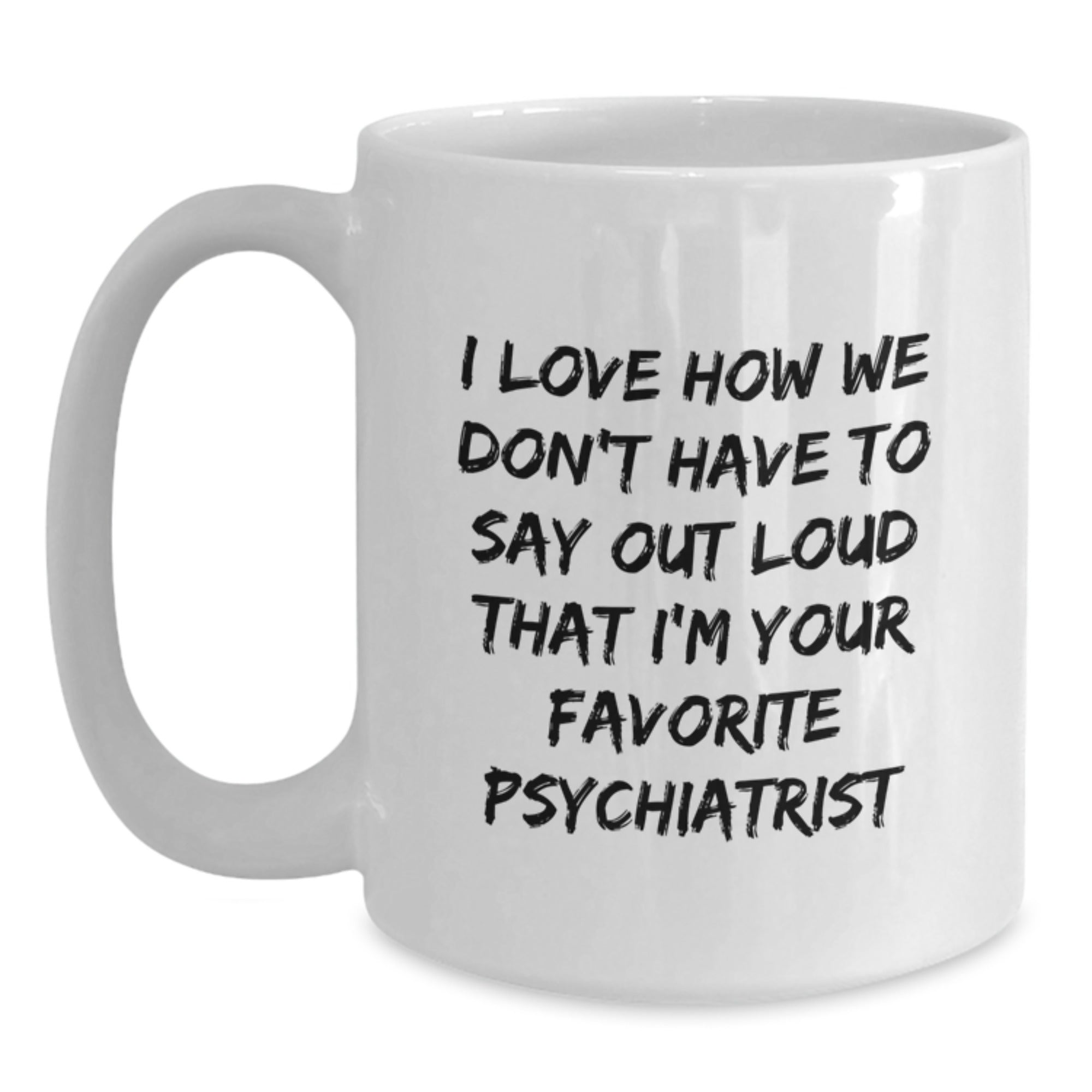 Funny Psychiatrist Gifts for Birthday, White Coffee Mug with 'I Love How We Don't Have To Say Out Loud That I'm Your Favorite Psychiatrist' Quote, Gifts from Family and Friends - Main