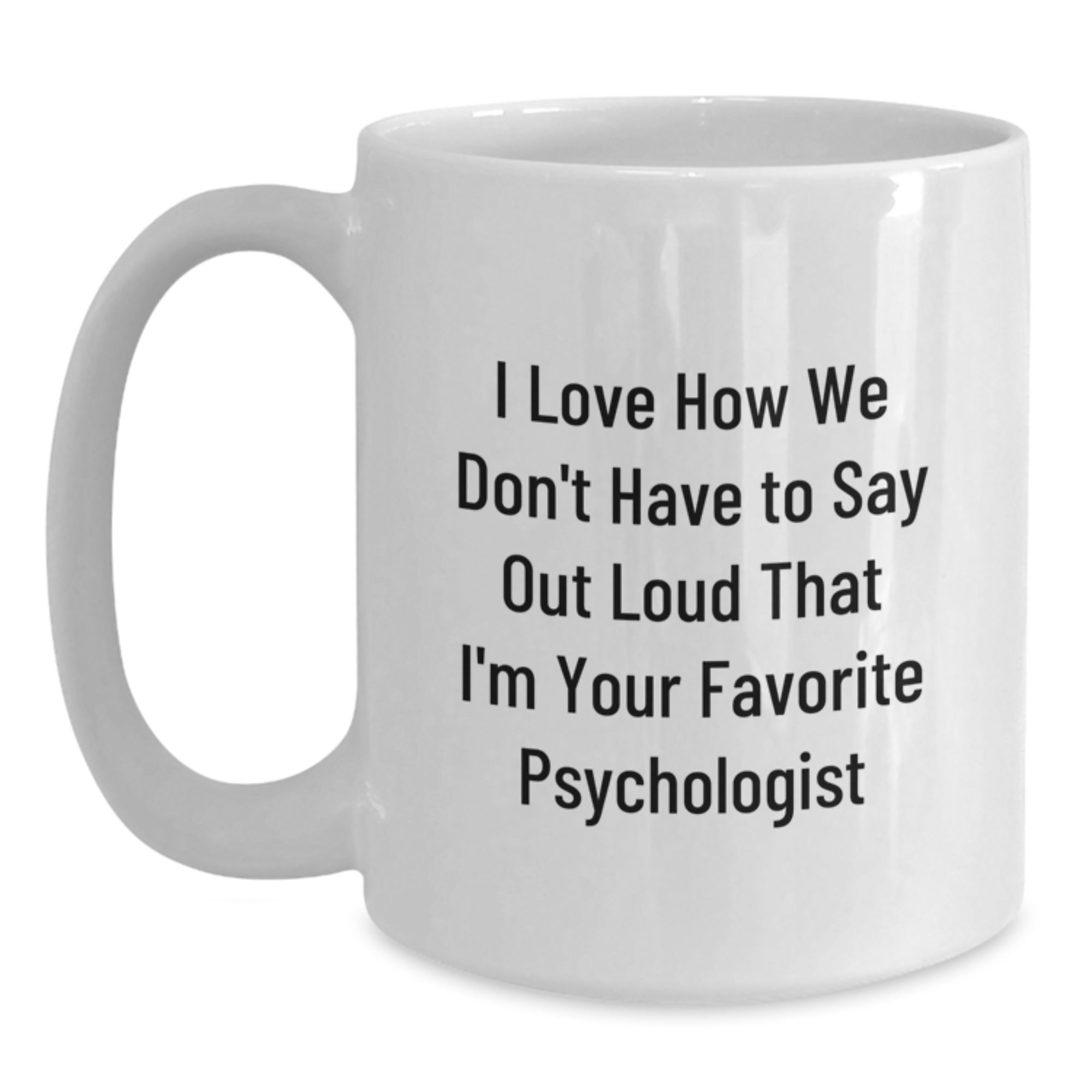 Psychologist Humor Gifts from Friends - I Love How We Don't Have To Say Out Loud That I'm Your Favorite Psychologist on White Coffee Mugs for Birthday, Funny and Inspirational Quotes - Main