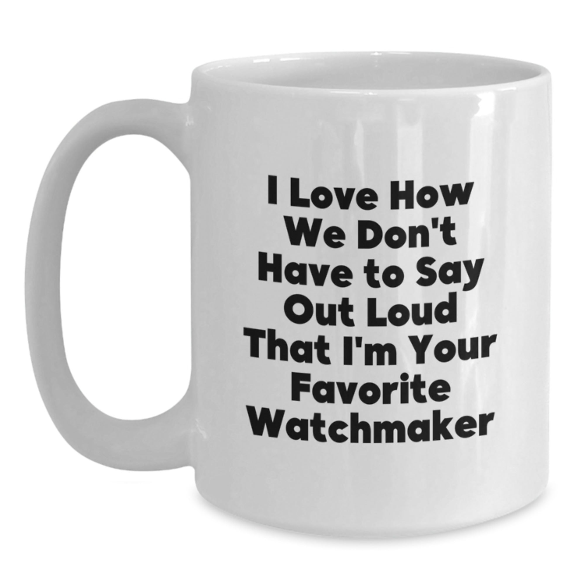 Funny Watchmaker Gifts for Men from Friends, White Coffee Mug for Watch Lover, I Love How We Don't Have To Say Out Loud That I'm Your Favorite Watchmaker Christmas Unique Gifts - Main