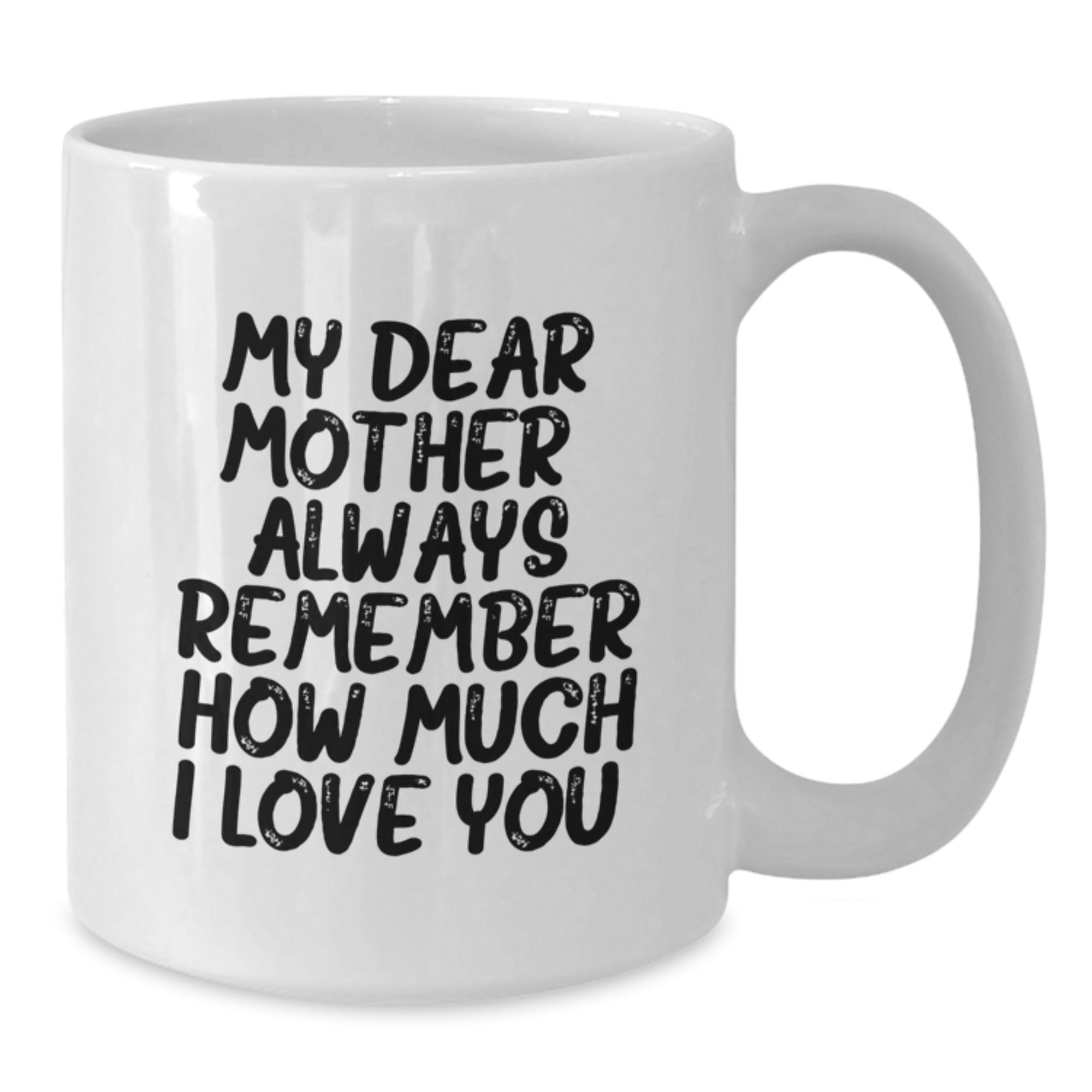 Funny Mom Sayings Gifts from Men to their Lovely Mother Graduation Unique Gifts - White Coffee Mug - My Dear Mother Always Remember How Much I Love You - Additional
